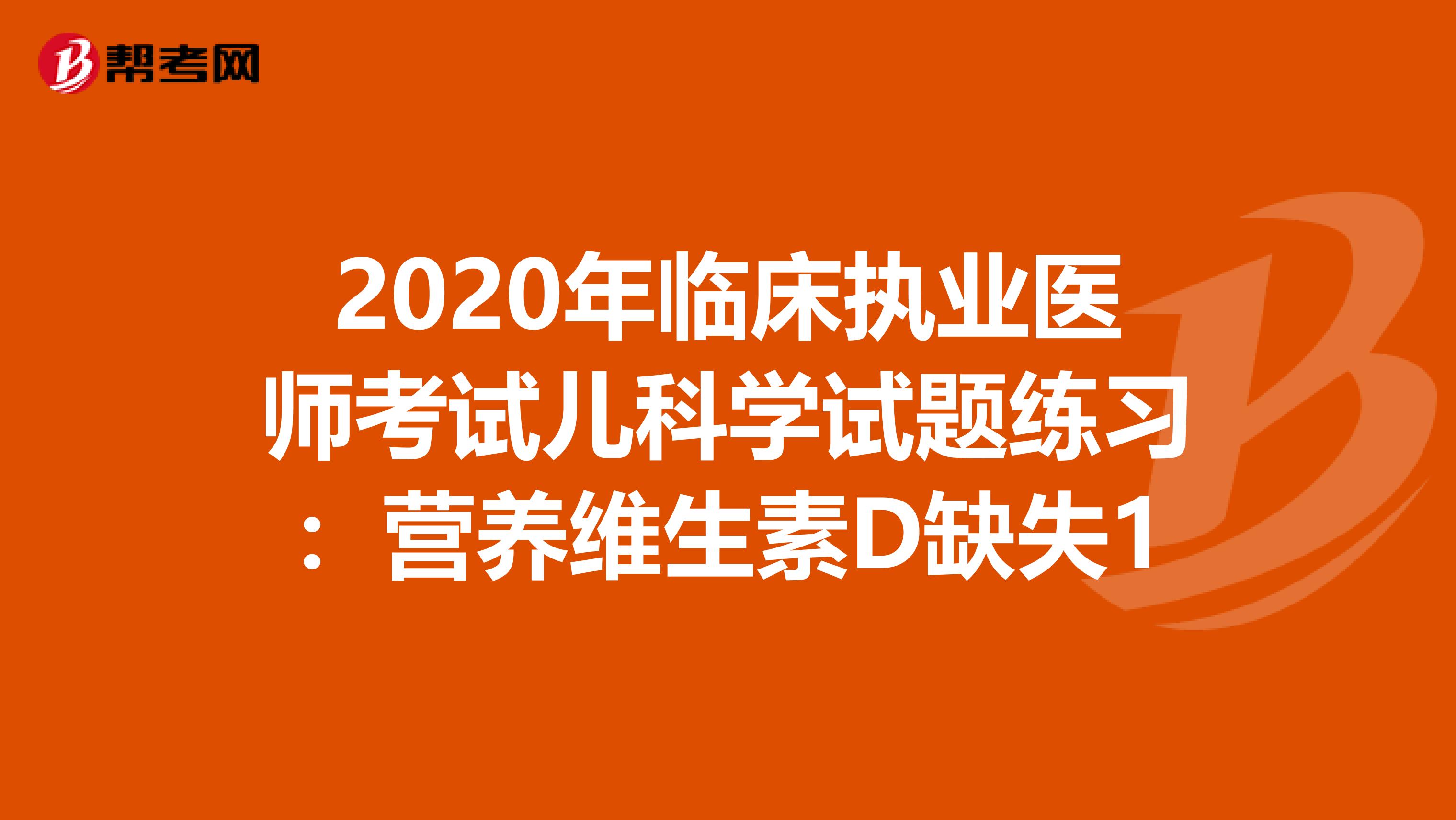 2020年临床执业医师考试儿科学试题练习：营养维生素D缺失1