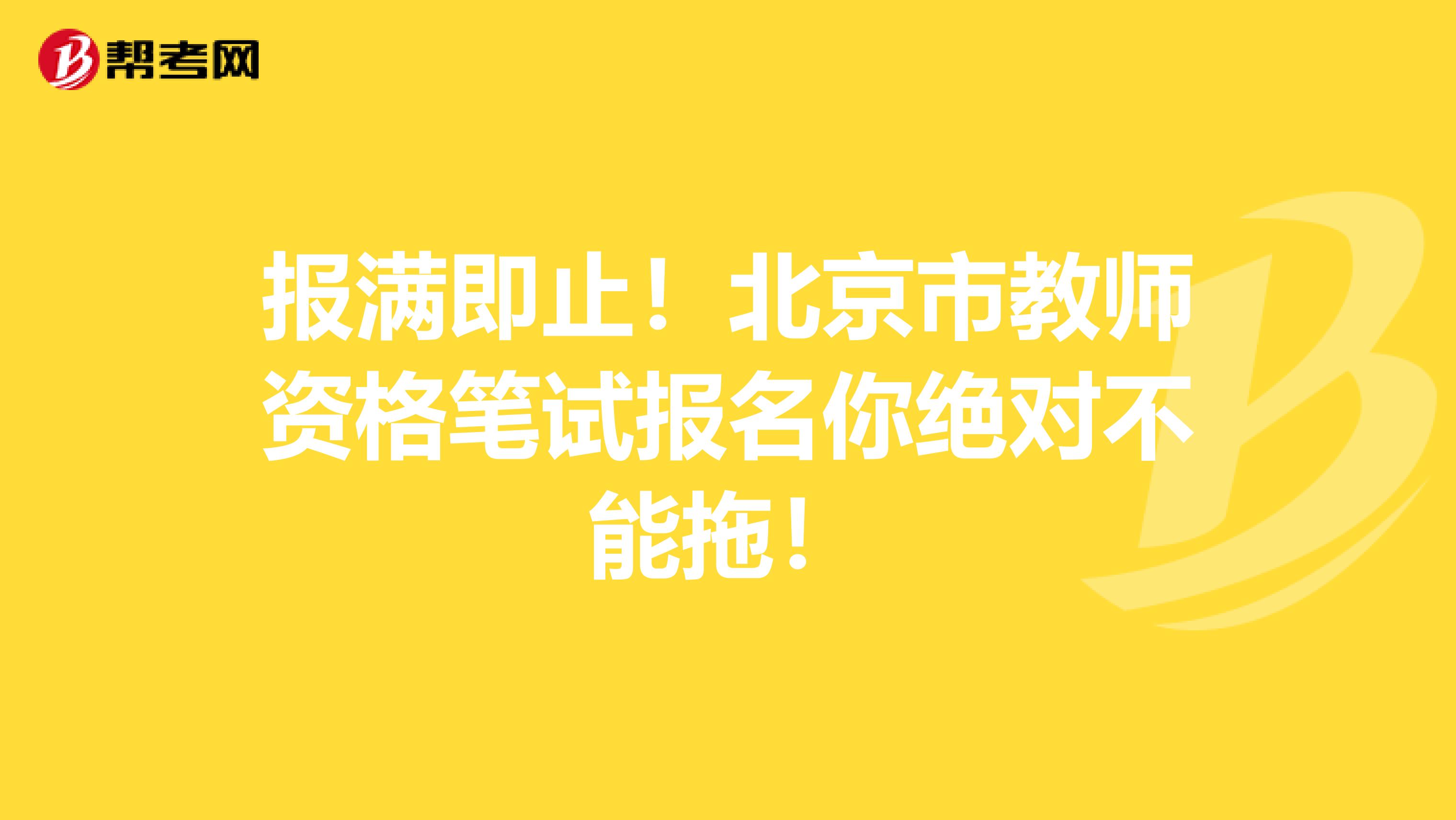 报满即止！北京市教师资格笔试报名你绝对不能拖！