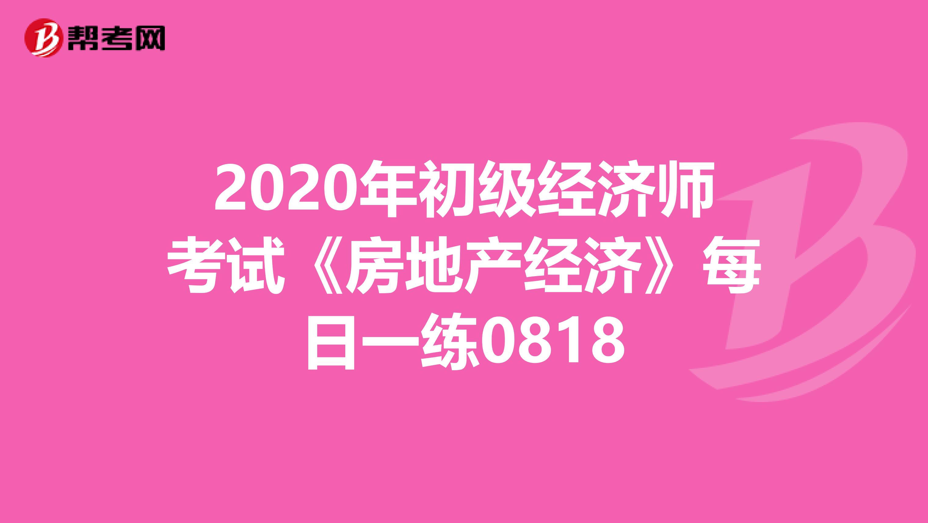 2020年初級經濟師考試《房地產經濟》每日一練0818