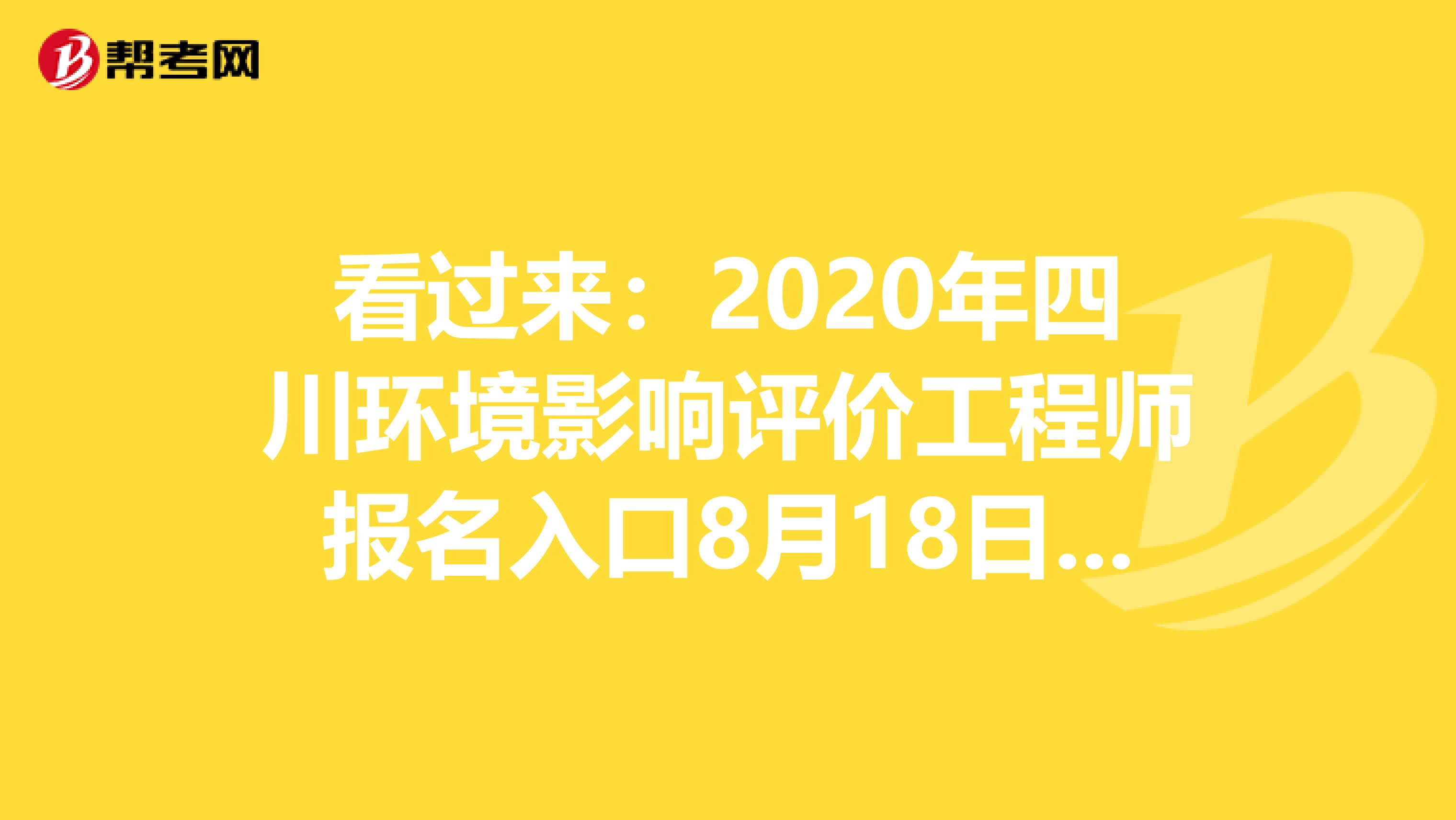 看过来：2020年四川环境影响评价工程师报名入口8月18日开通