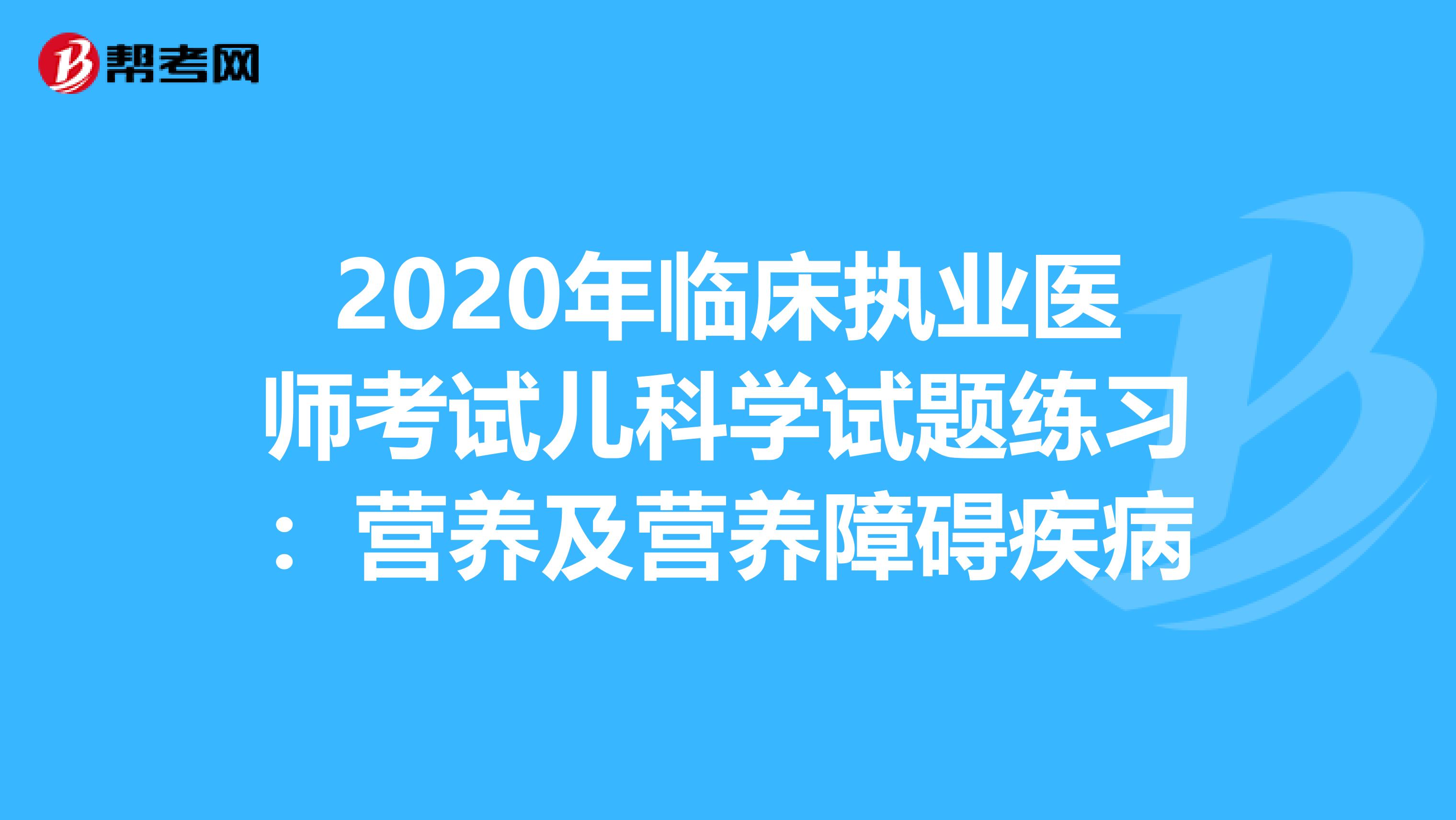 2020年临床执业医师考试儿科学试题练习：营养及营养障碍疾病