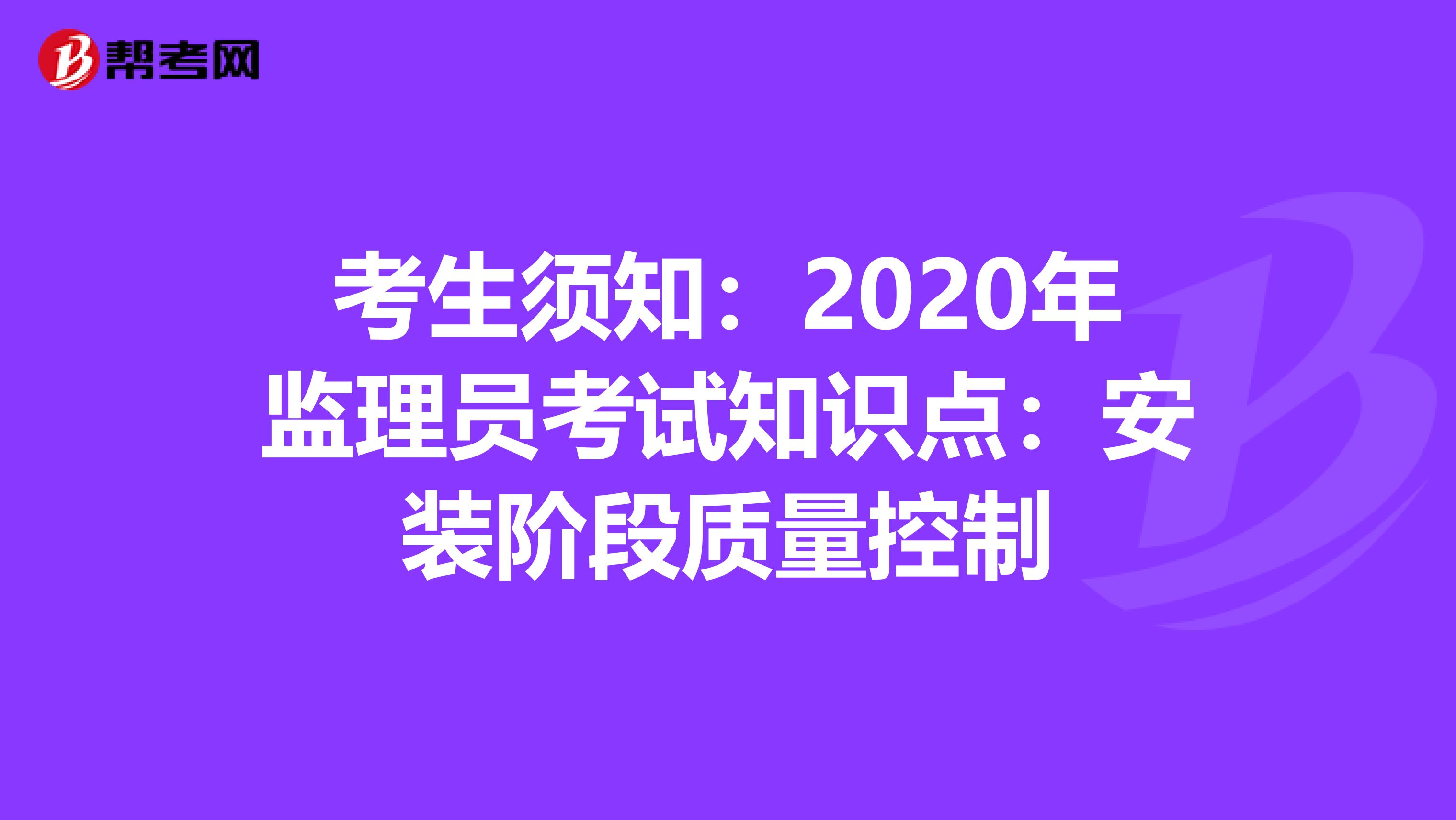 考生须知：2020年监理员考试知识点：安装阶段质量控制