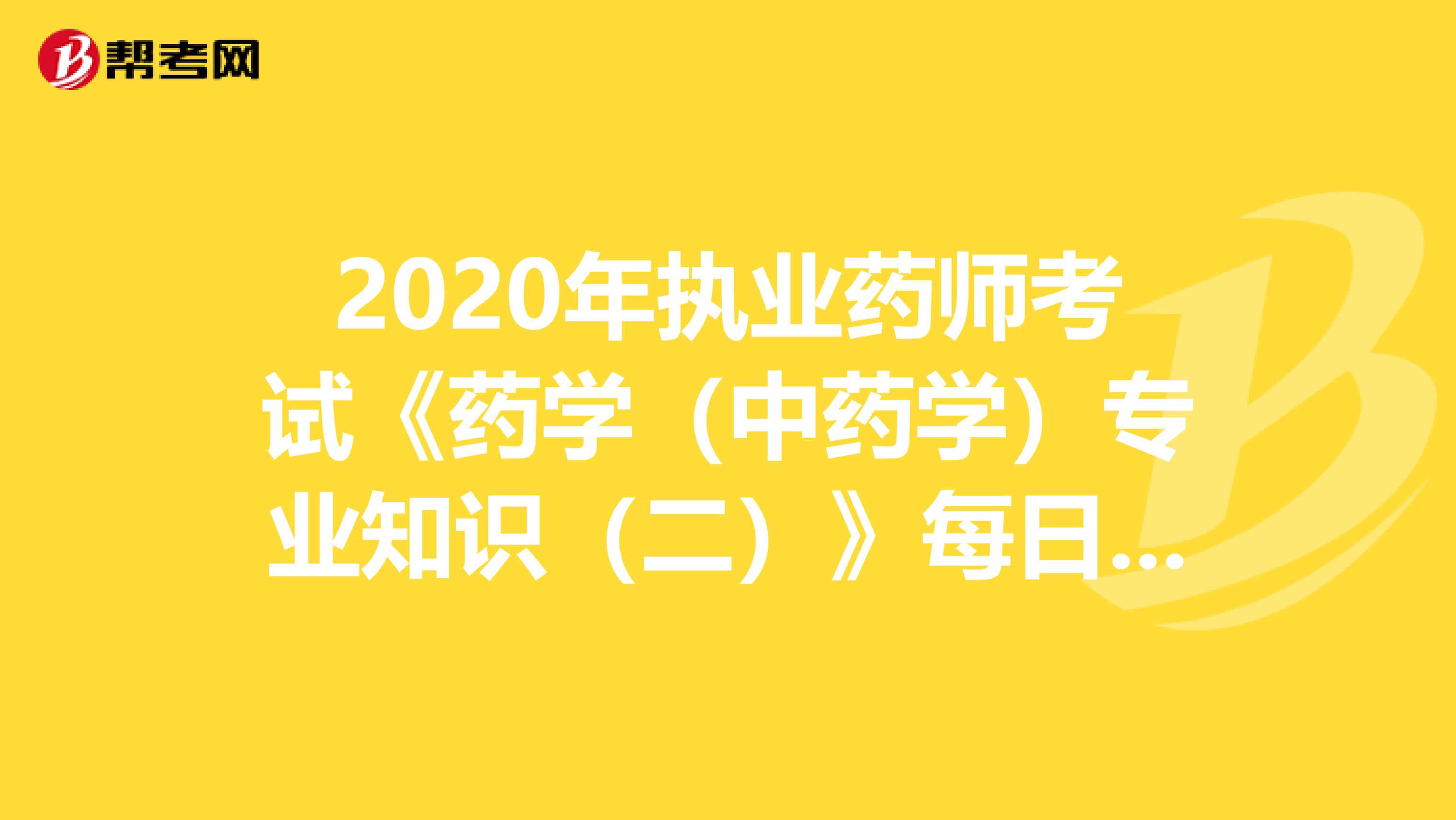 2020年执业药师考试《药学（中药学）专业知识（二）》每日一练0818