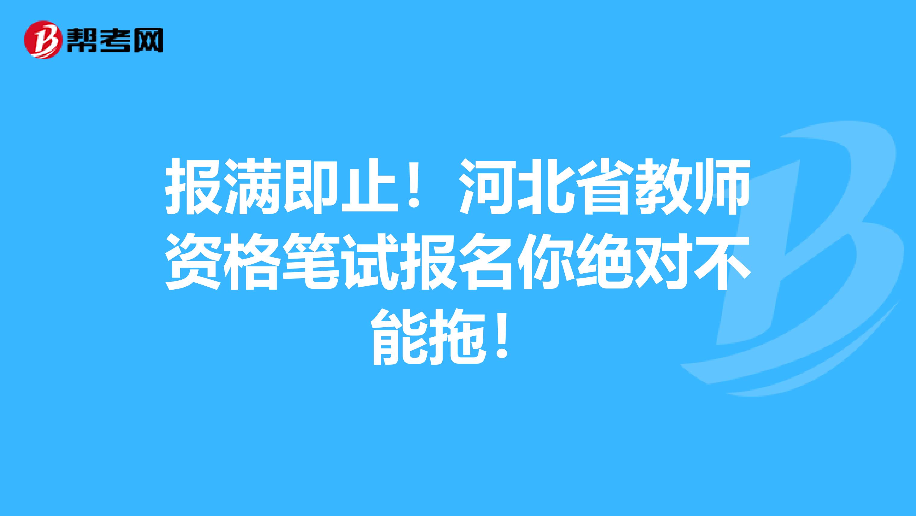 报满即止！河北省教师资格笔试报名你绝对不能拖！