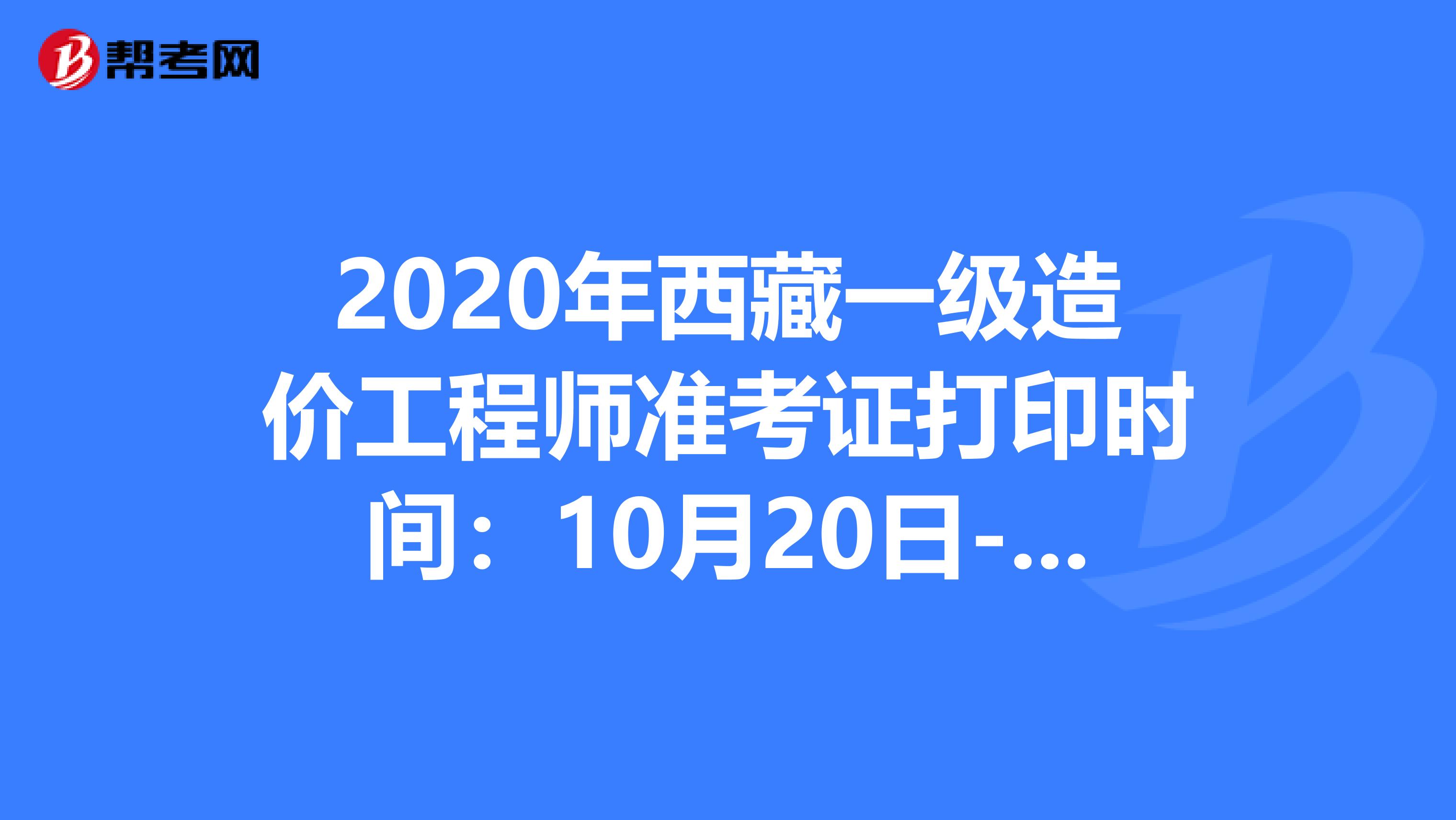 2020年西藏一级造价工程师准考证打印时间：10月20日-23日