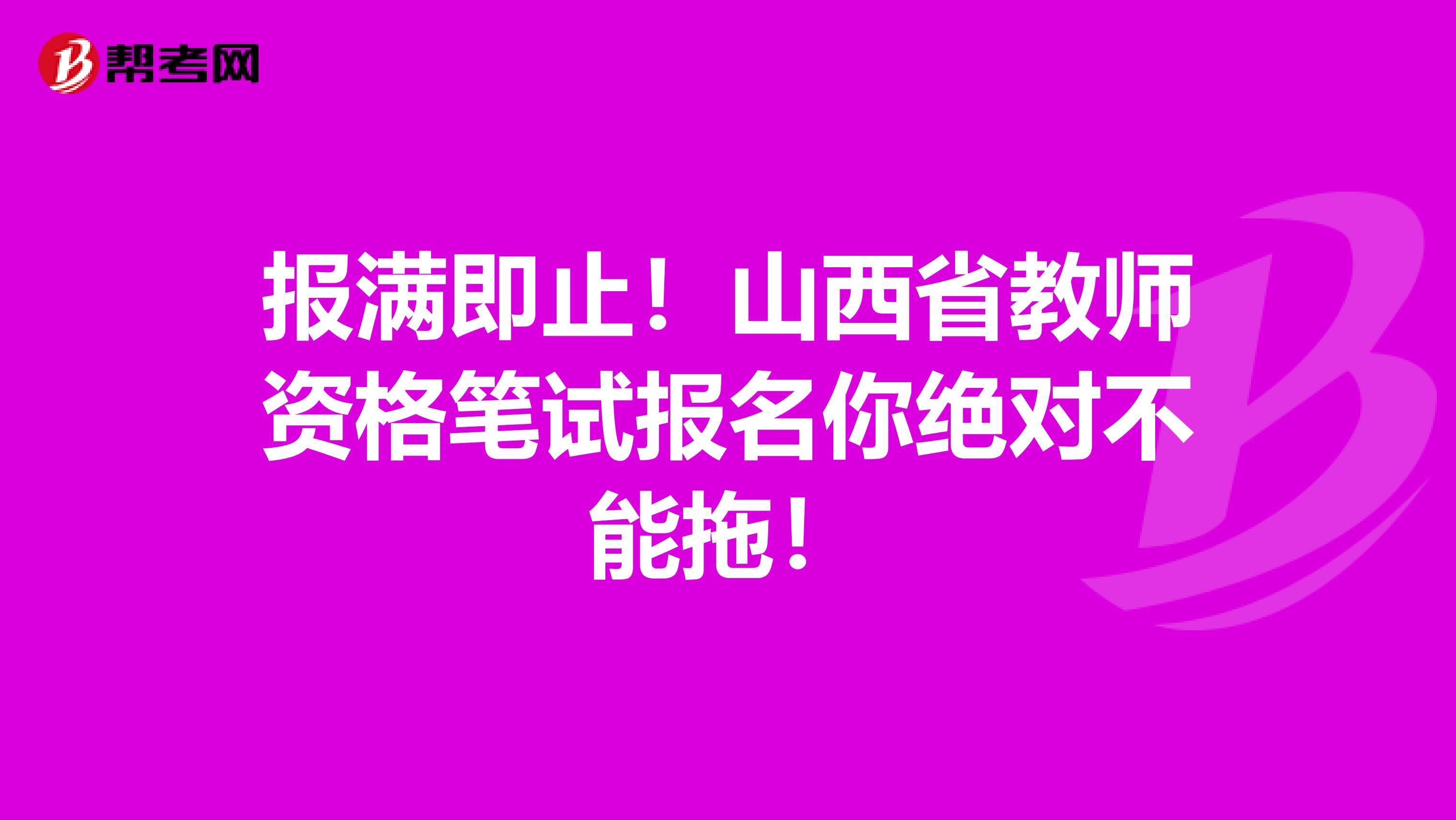 报满即止！山西省教师资格笔试报名你绝对不能拖！