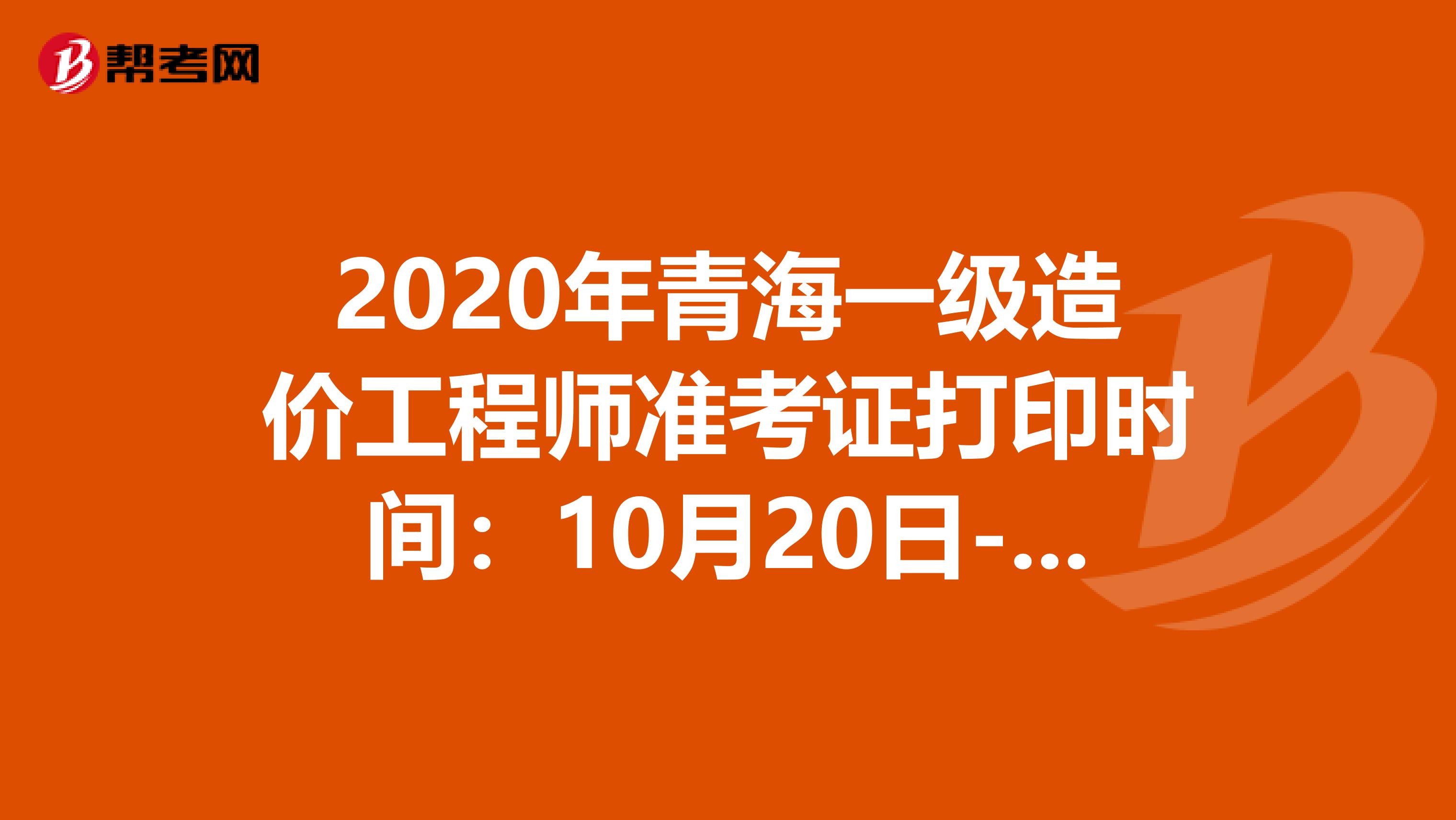 2020年青海一级造价工程师准考证打印时间：10月20日-23日