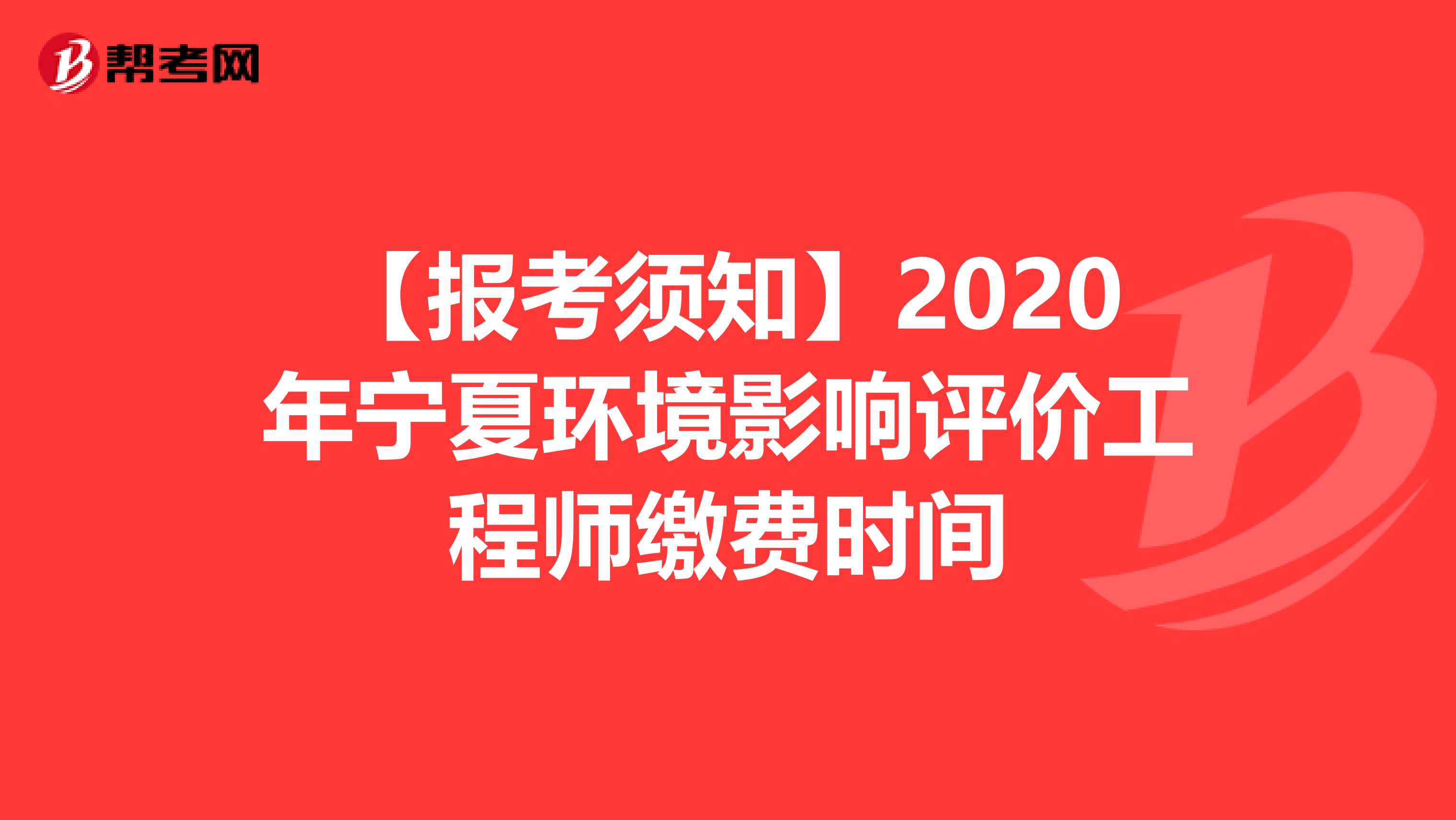 【报考须知】2020年宁夏环境影响评价工程师缴费时间