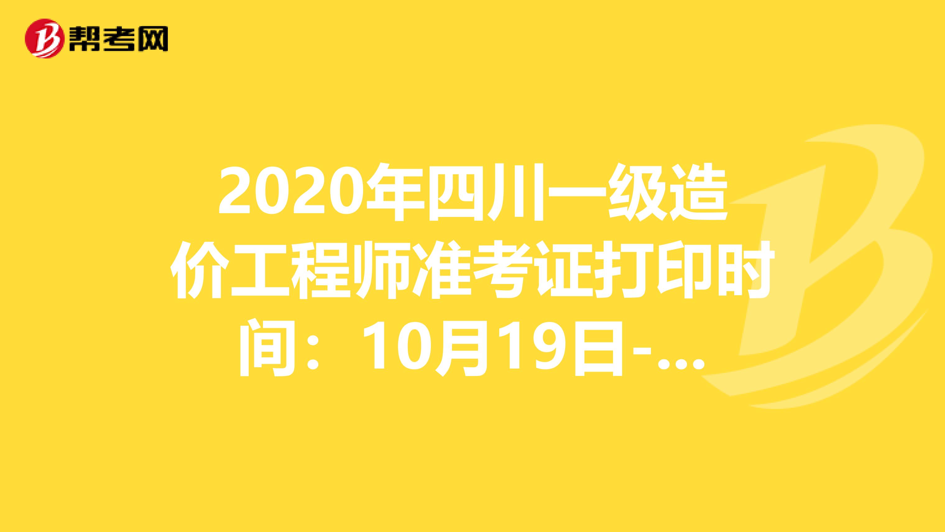 2020年四川一级造价工程师准考证打印时间：10月19日-23日