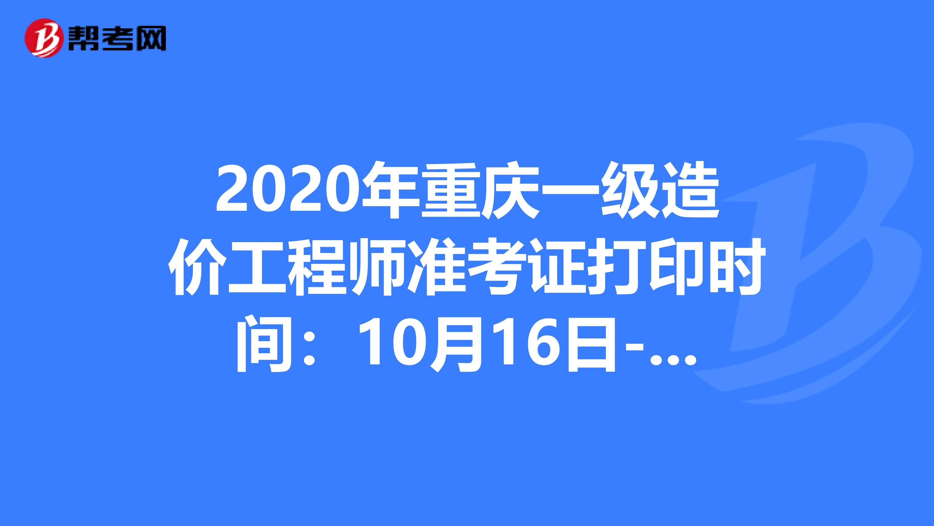 2020年重庆一级造价工程师准考证打印时间：10月16日-23日