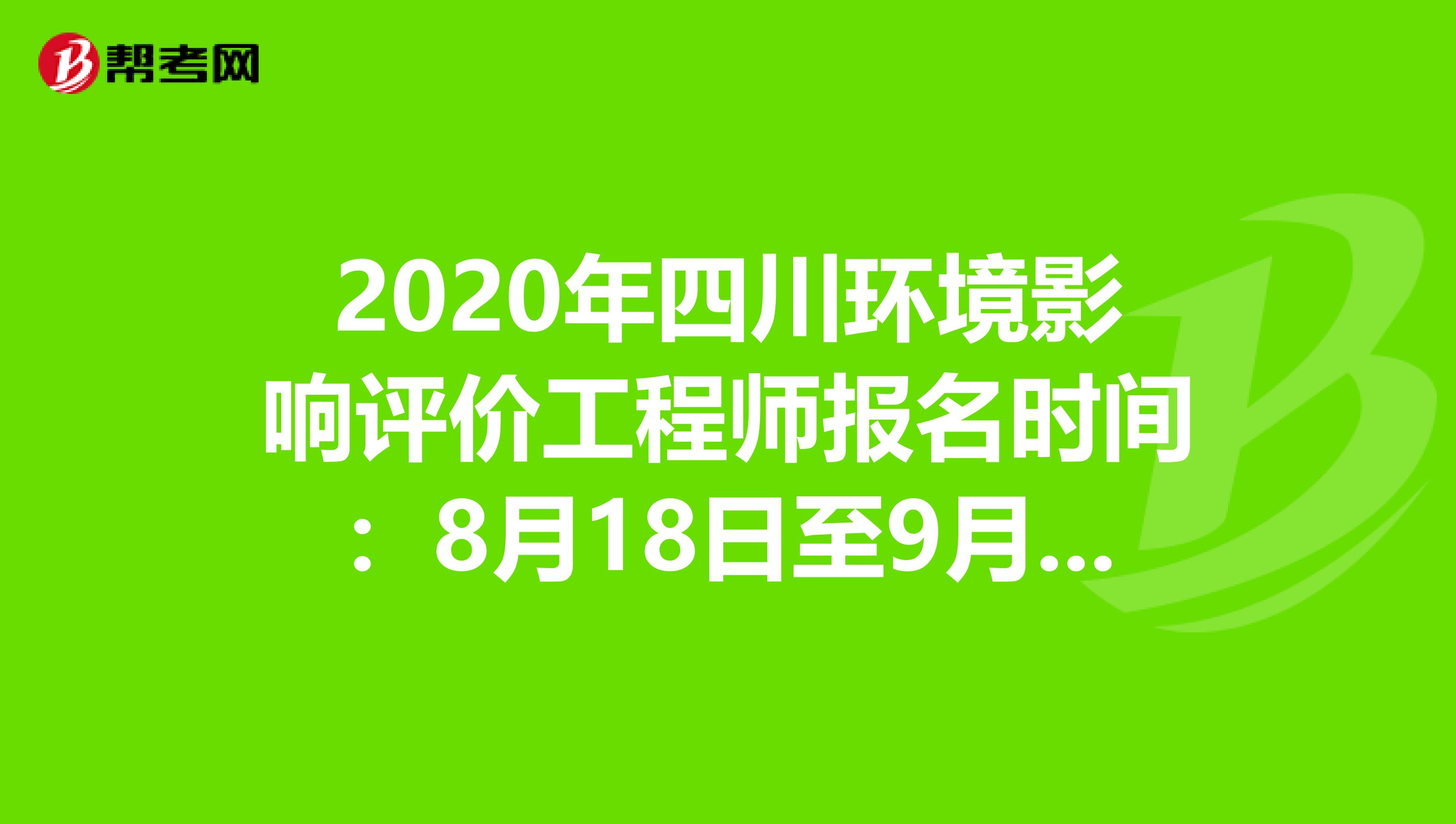 2020年四川环境影响评价工程师报名时间：8月18日至9月7日