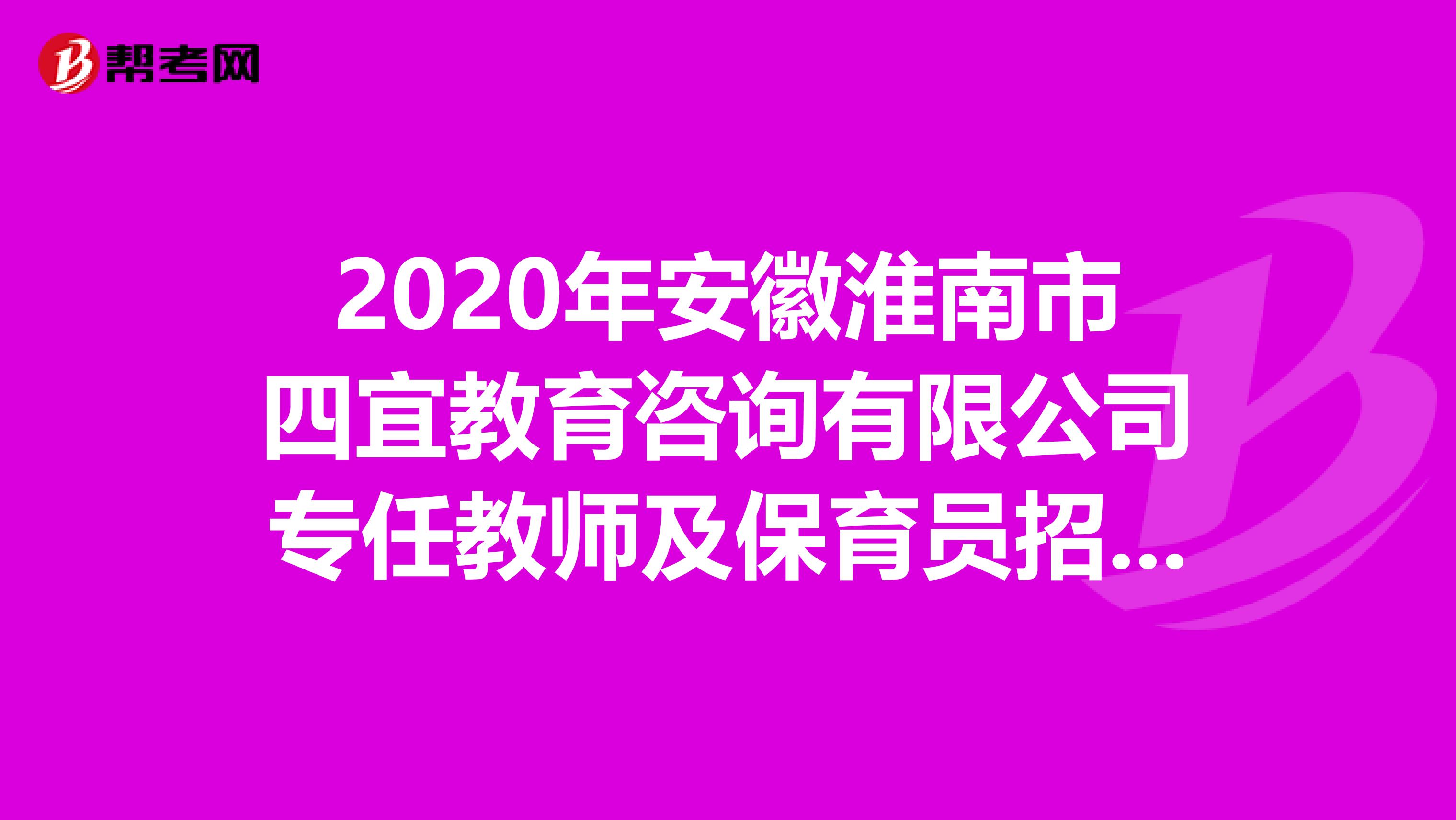 2020年安徽淮南市四宜教育咨询有限公司专任教师及保育员招聘6人公告