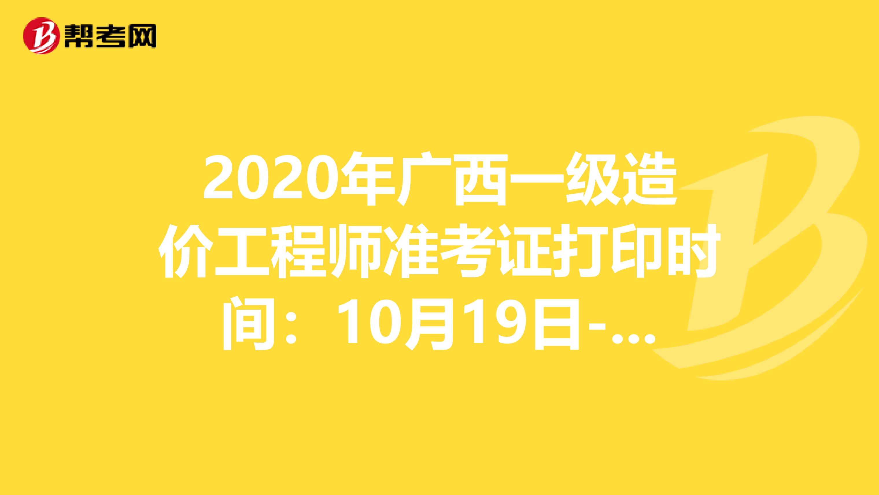 2020年广西一级造价工程师准考证打印时间：10月19日-25日