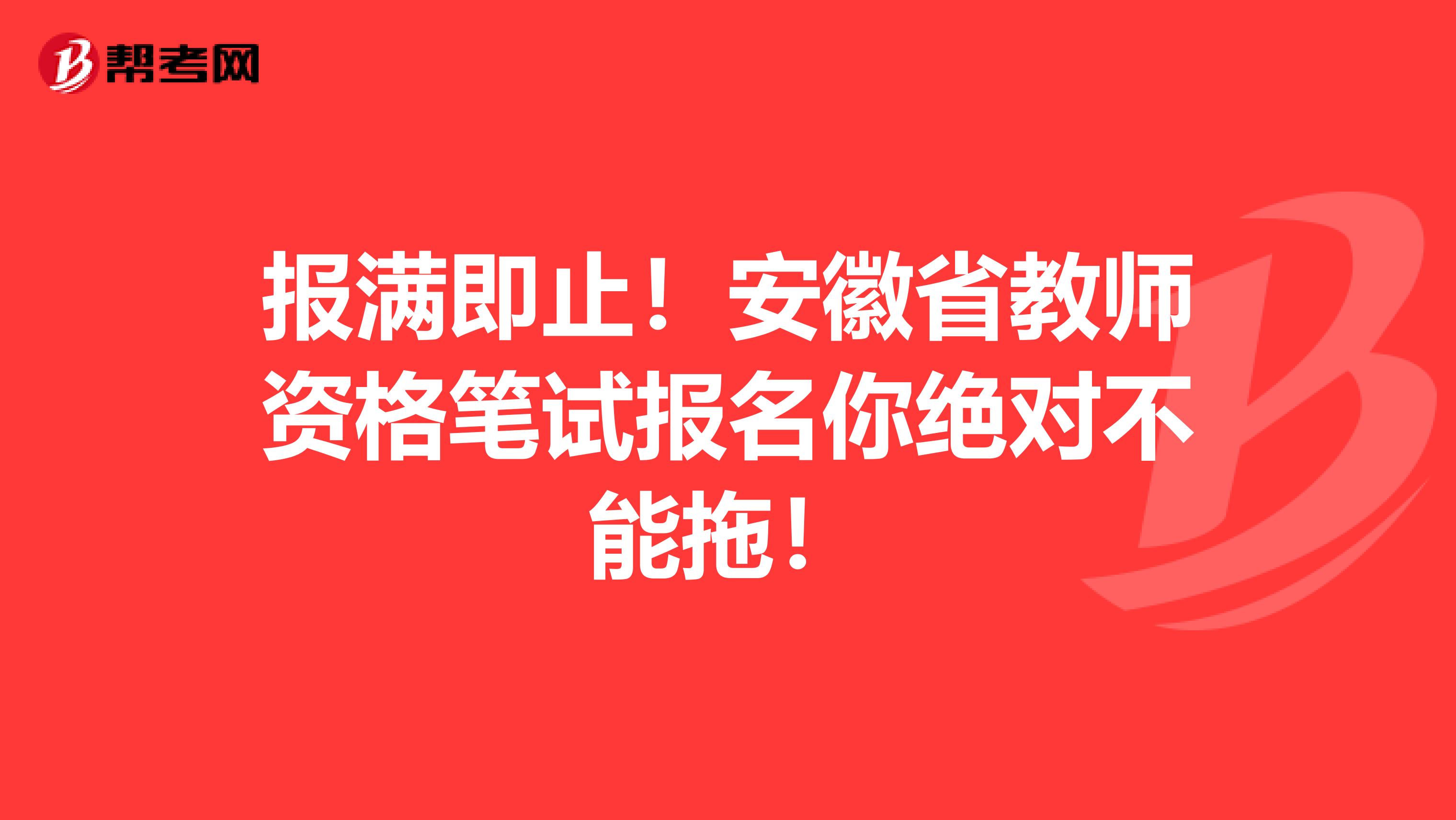 报满即止！安徽省教师资格笔试报名你绝对不能拖！