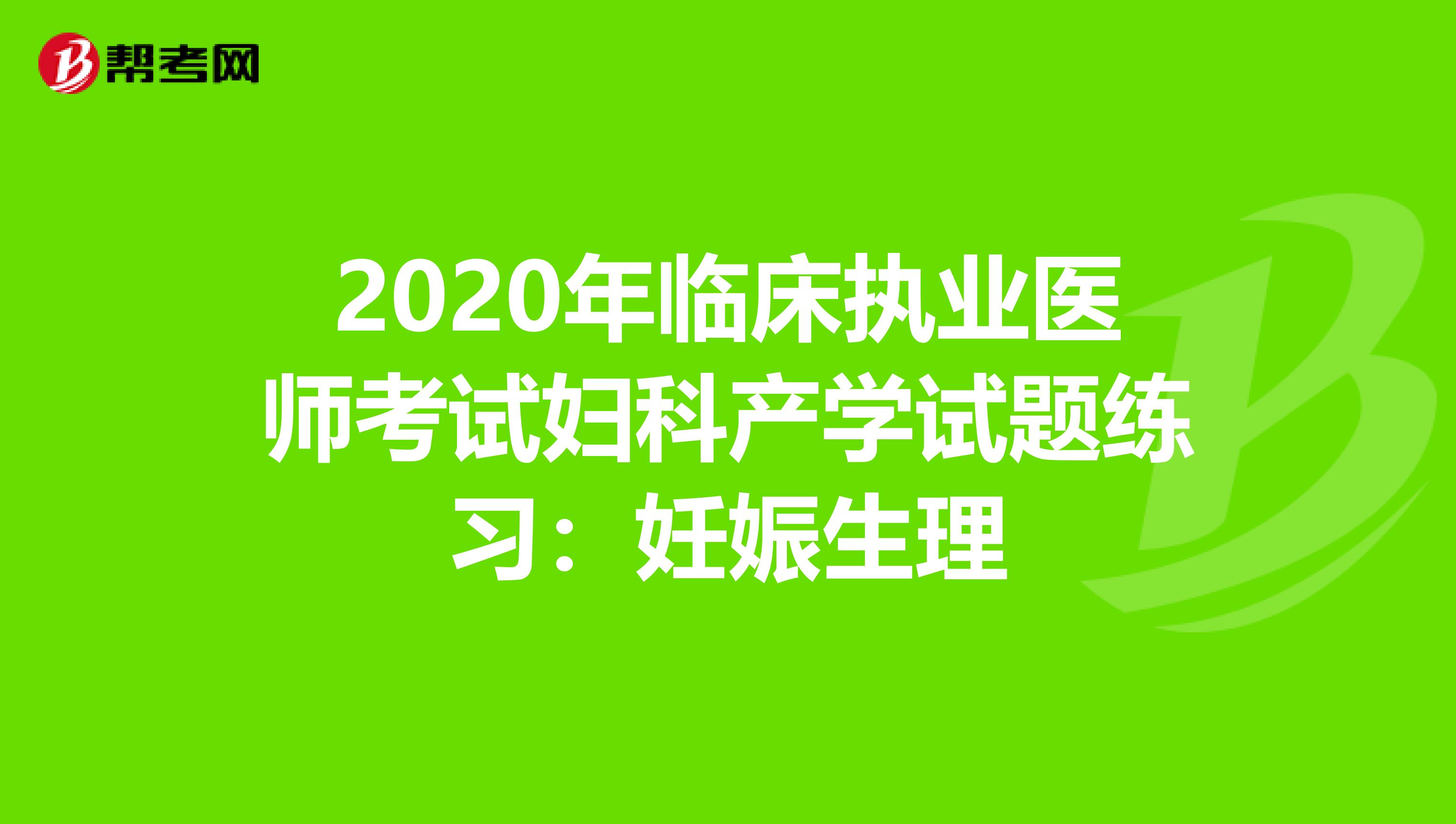 2020年临床执业医师考试妇科产学试题练习：妊娠生理