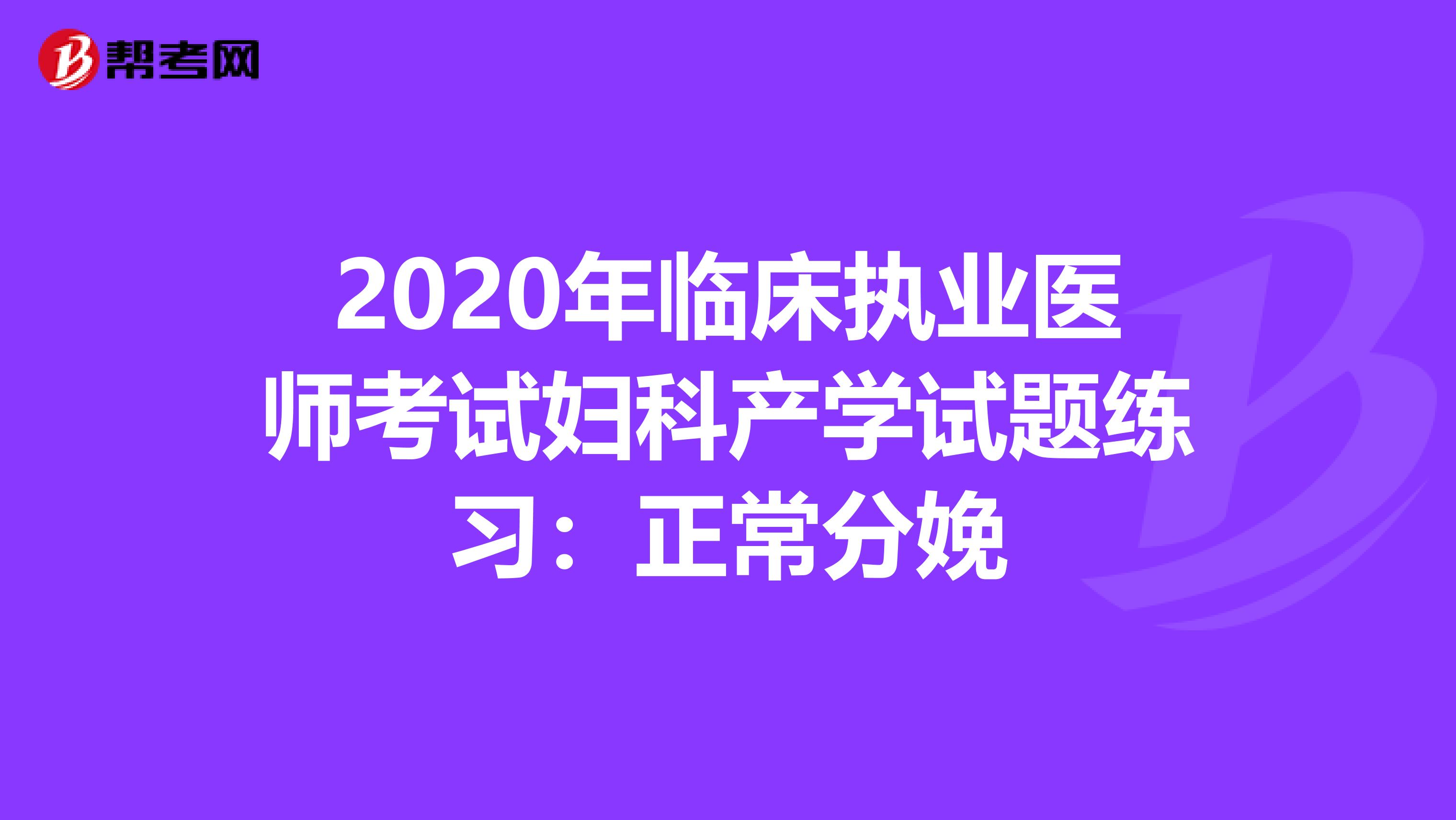 2020年臨床執(zhí)業(yè)醫(yī)師考試婦科產(chǎn)學(xué)試題練習(xí)：正常分娩