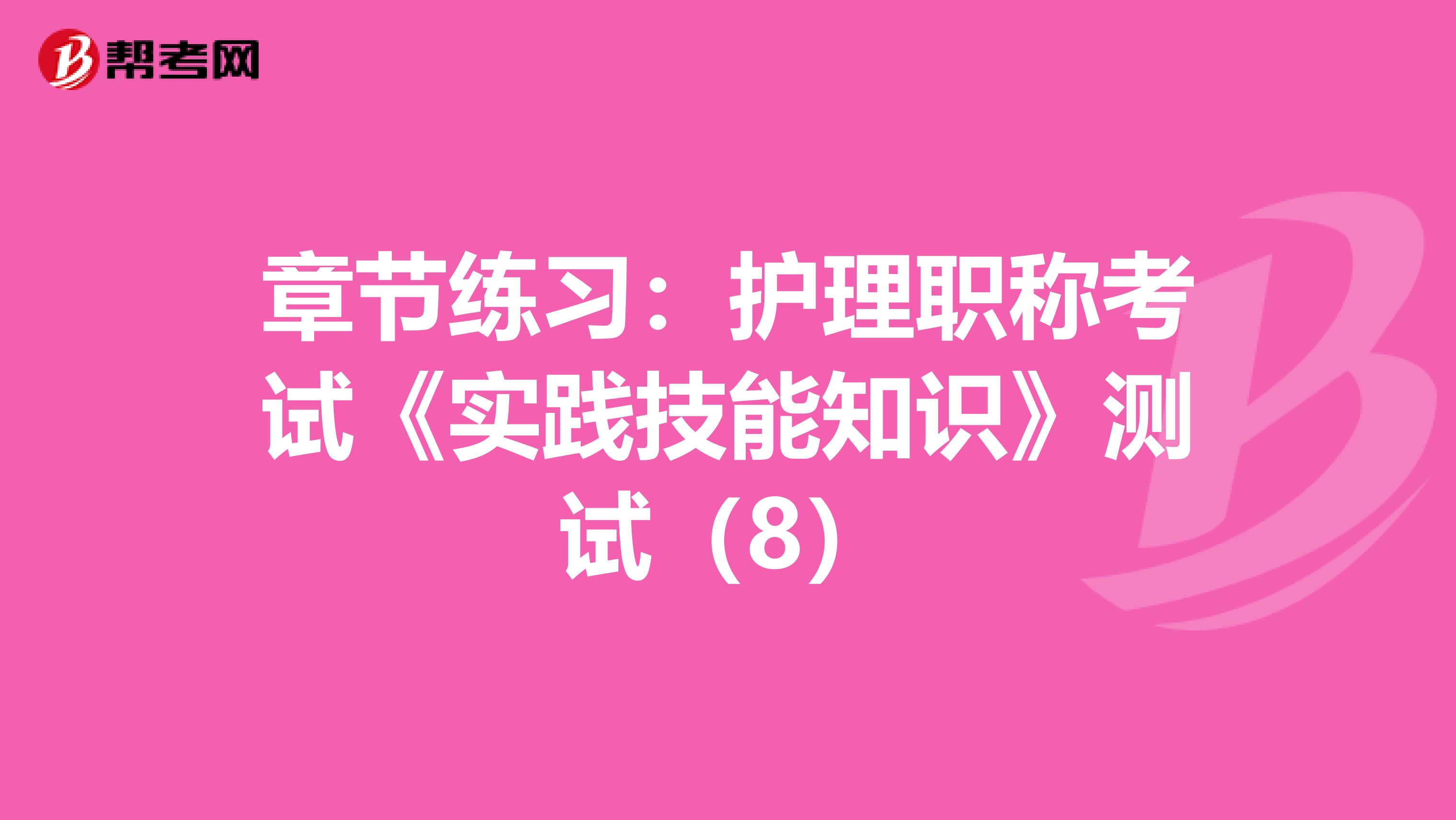 章节练习：护理职称考试《实践技能知识》测试（8）