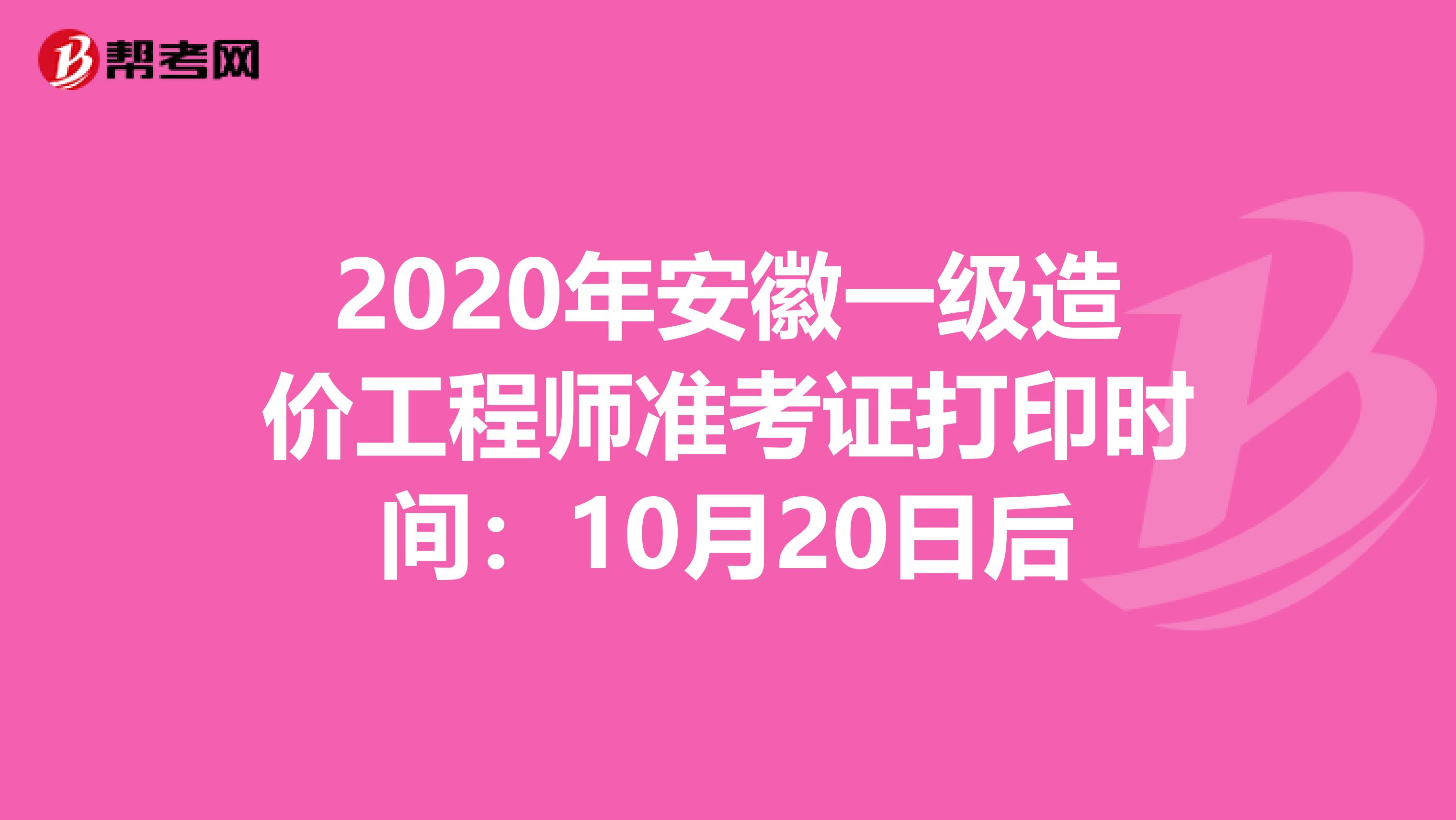2020年安徽一级造价工程师准考证打印时间：10月20日后