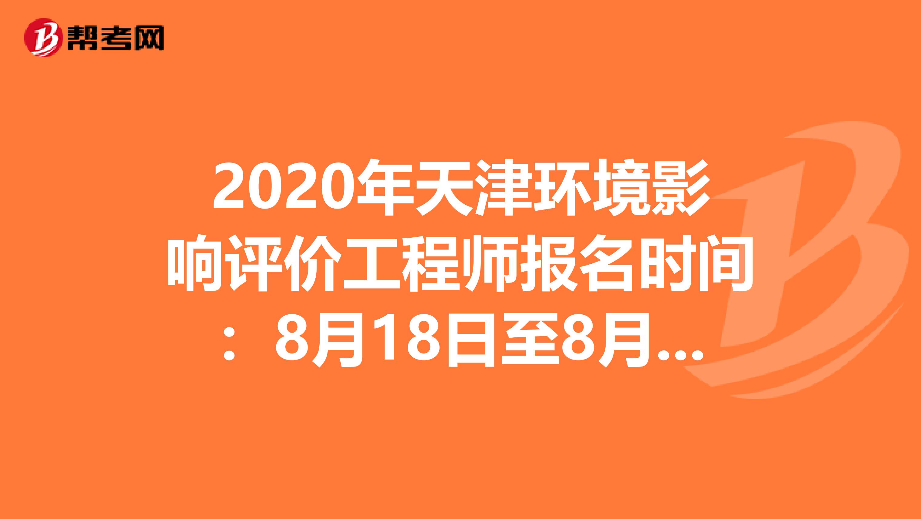 2020年天津环境影响评价工程师报名时间：8月18日至8月27日