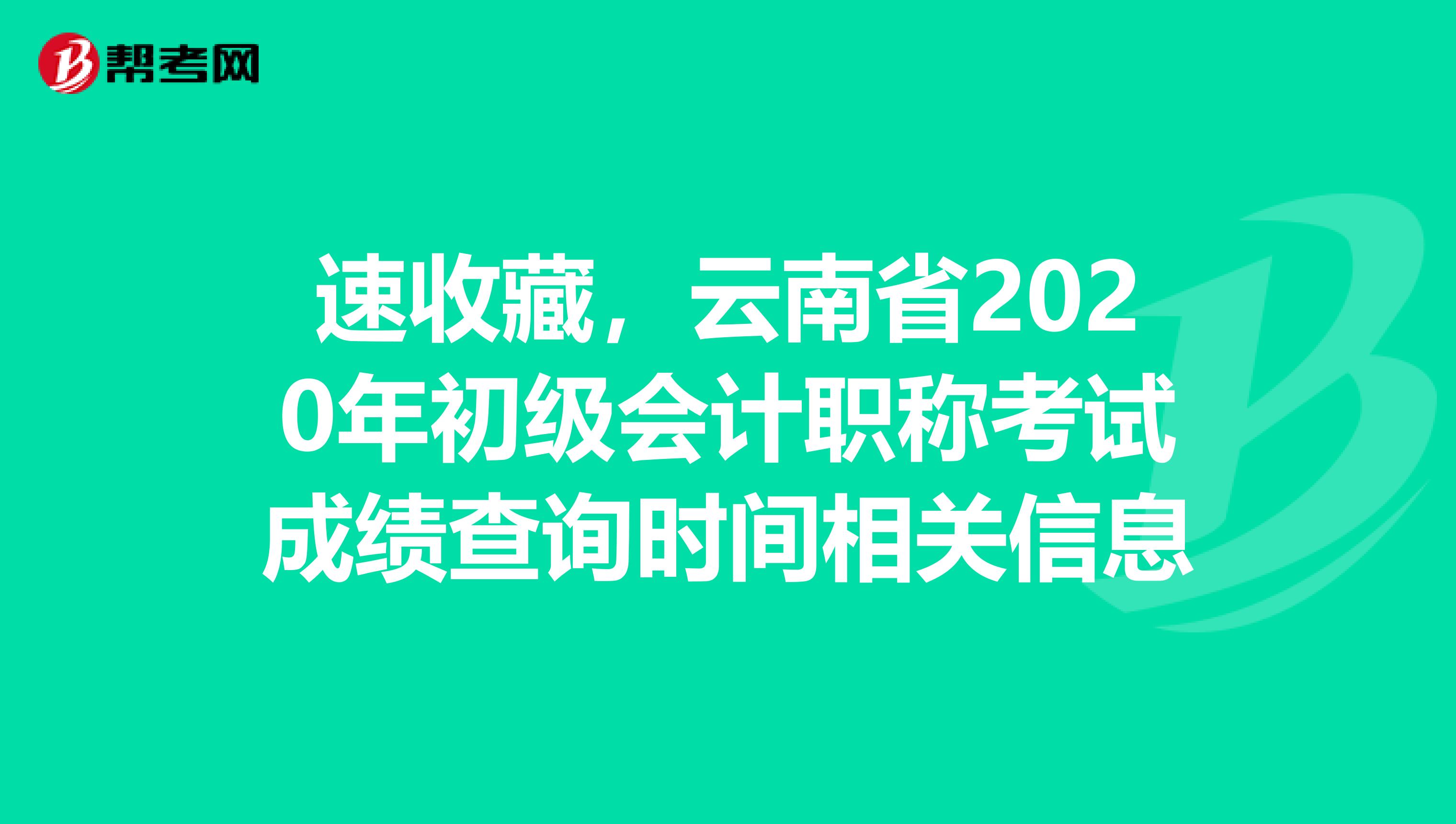 速收藏，云南省2020年初級(jí)會(huì)計(jì)職稱(chēng)考試成績(jī)查詢時(shí)間相關(guān)信息