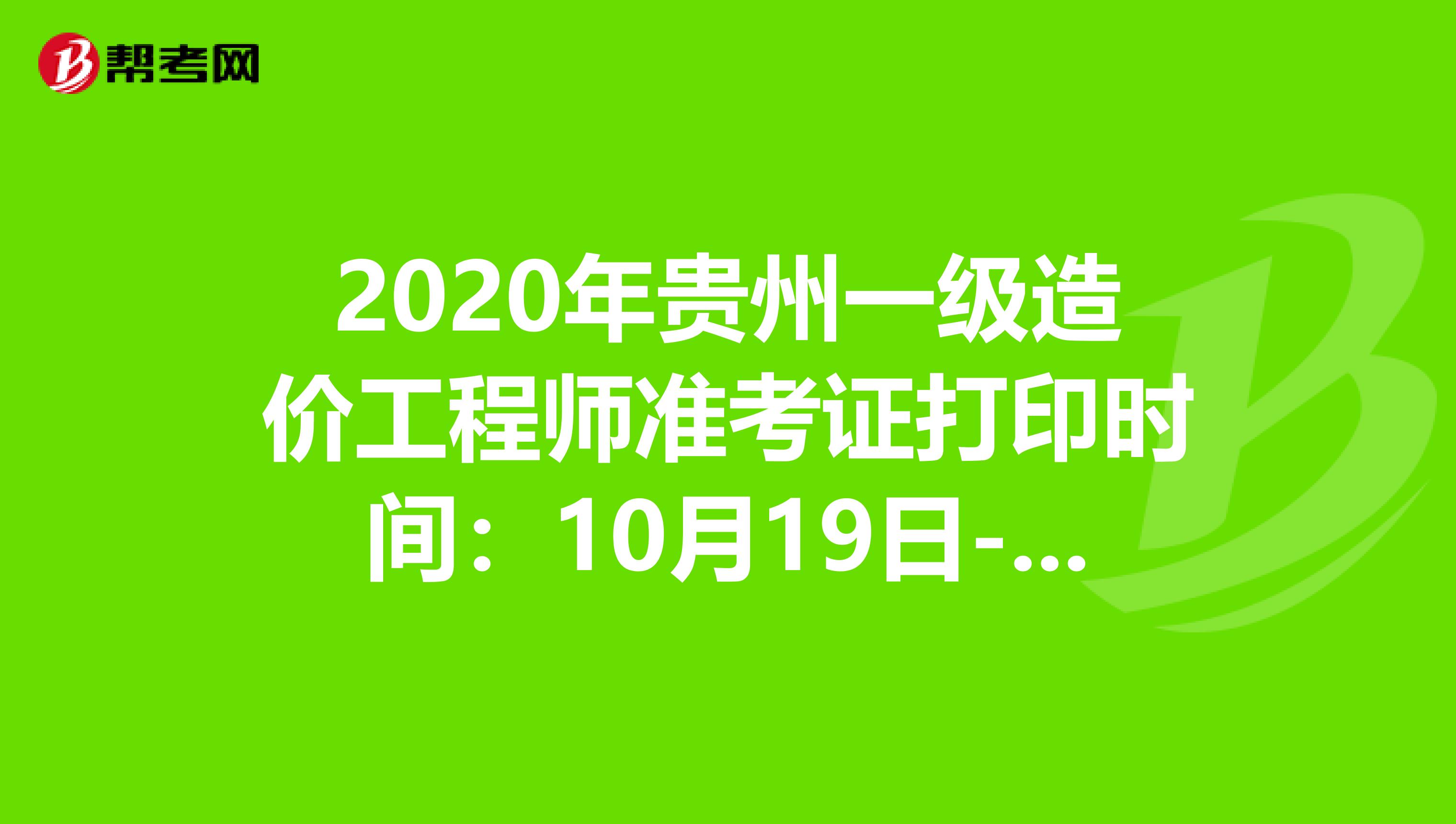 2020年贵州一级造价工程师准考证打印时间：10月19日-23日