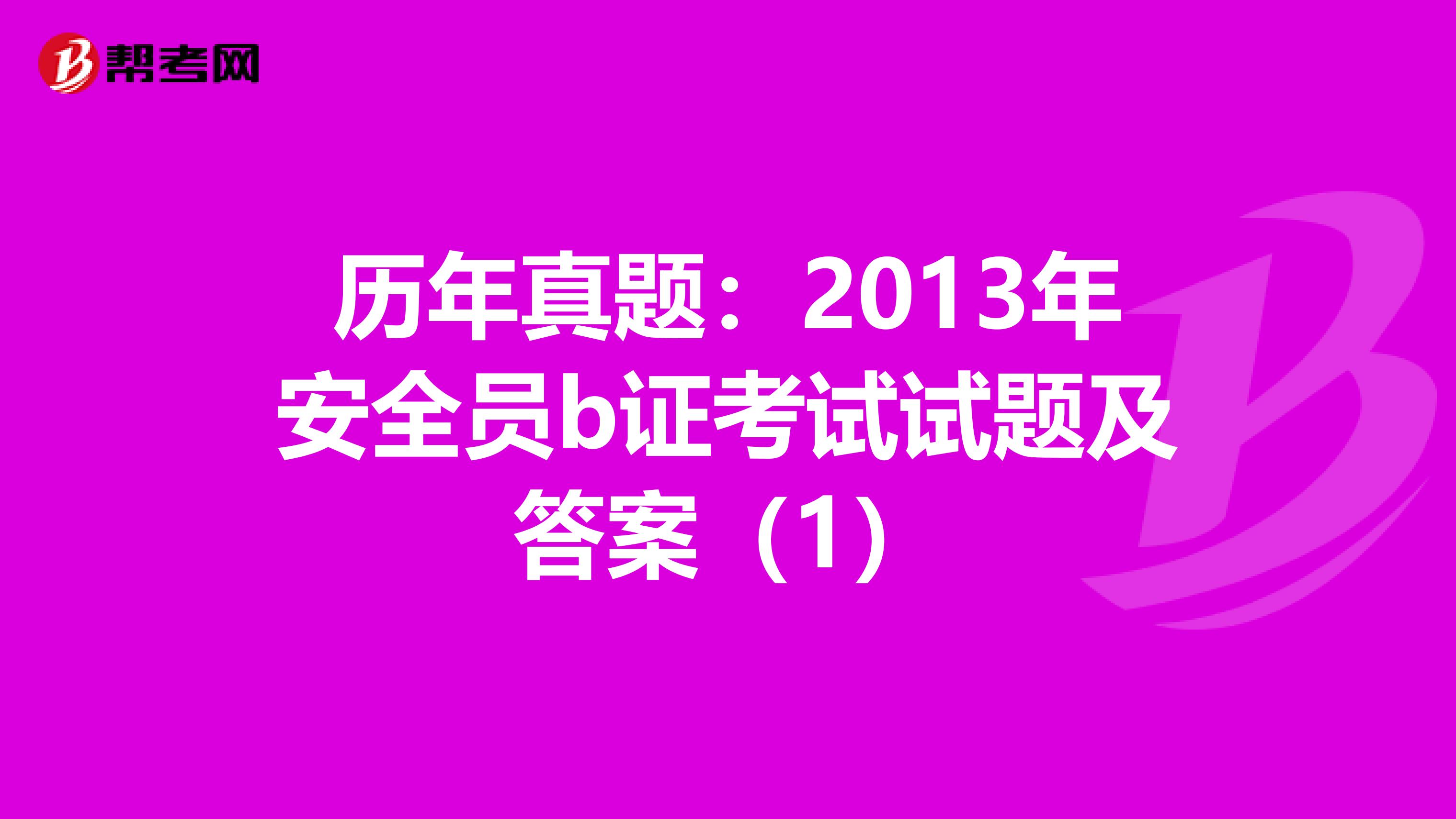 历年真题:2013年安全员b证考试试题及答案(1)