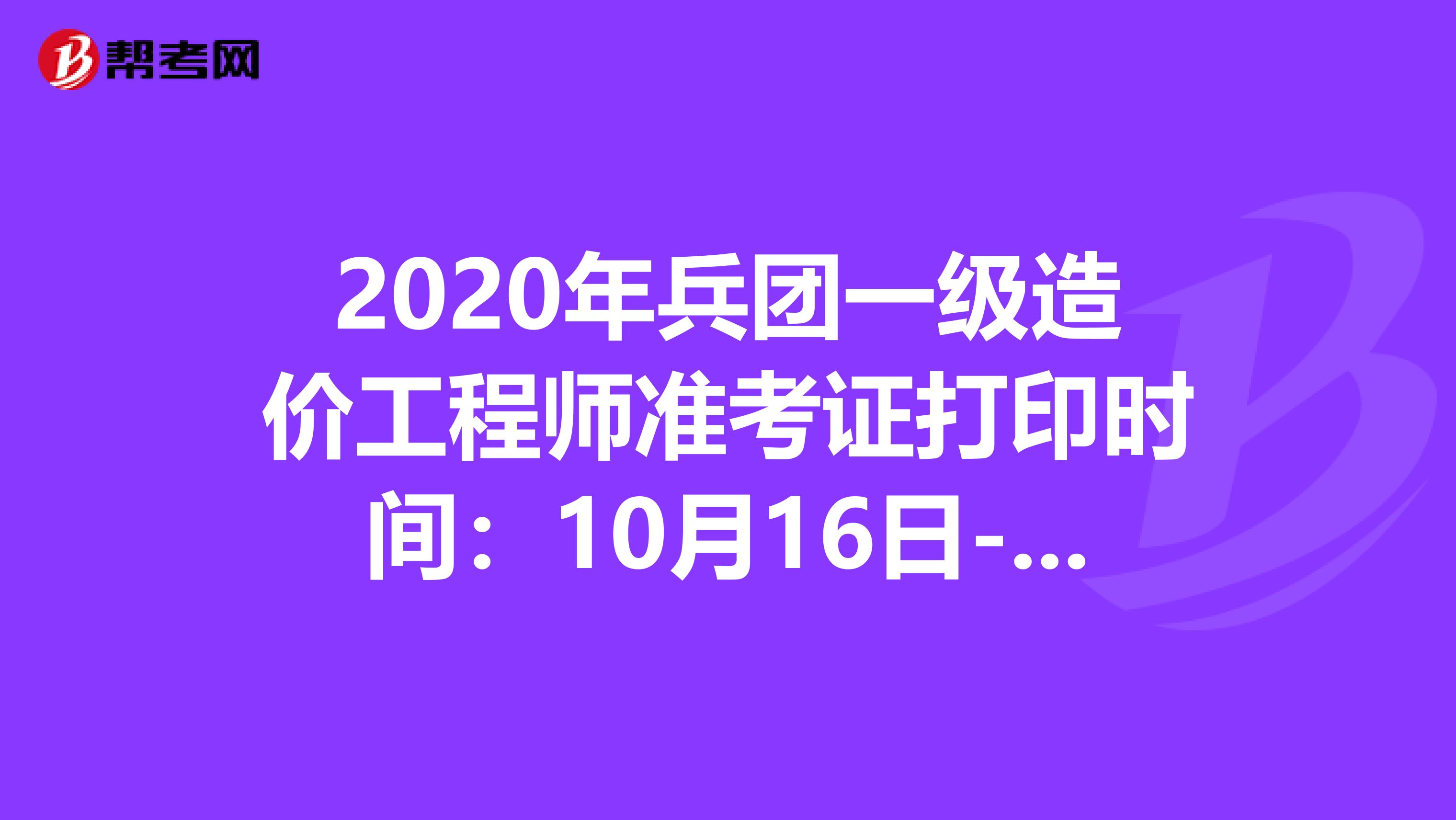 2020年兵团一级造价工程师准考证打印时间：10月16日-23日