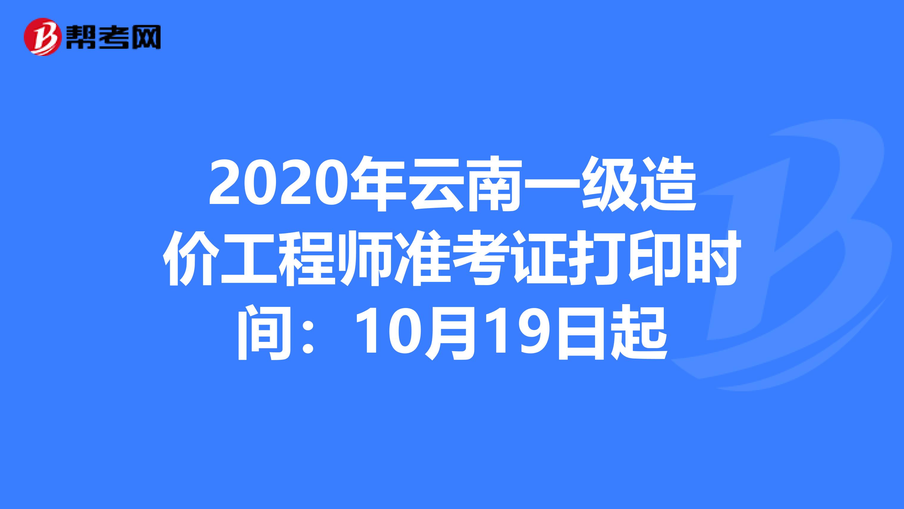 2020年云南一级造价工程师准考证打印时间：10月19日起