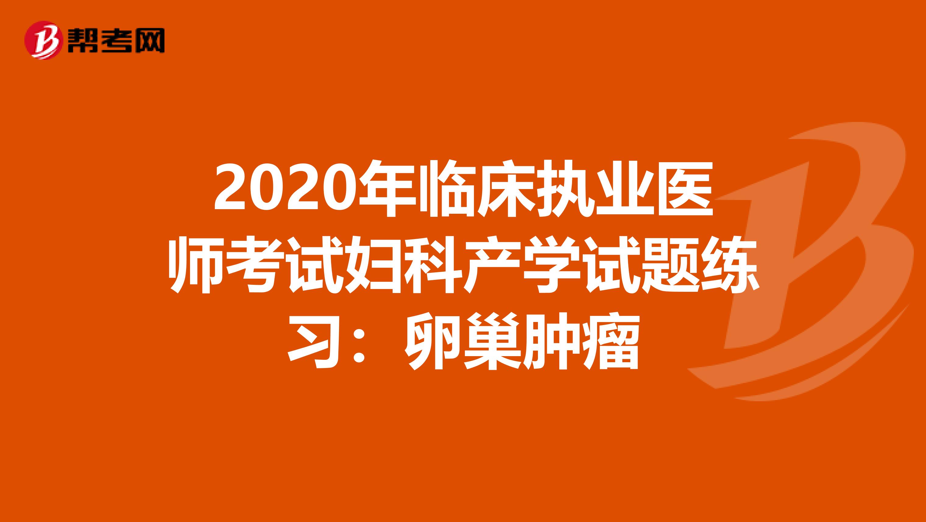 2020年临床执业医师考试妇科产学试题练习：卵巢肿瘤