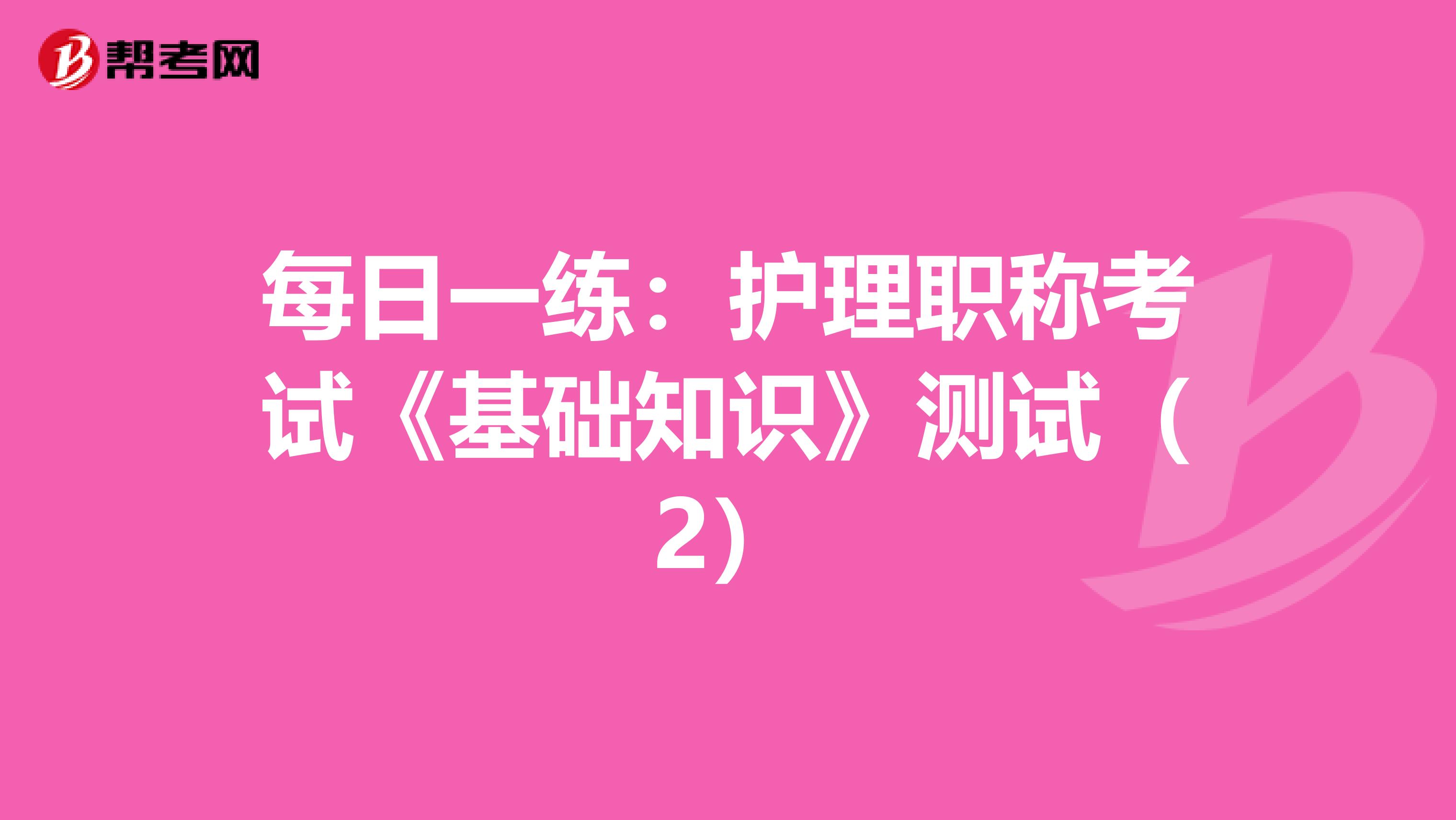 每日一練：護(hù)理職稱(chēng)考試《基礎(chǔ)知識(shí)》測(cè)試（2）