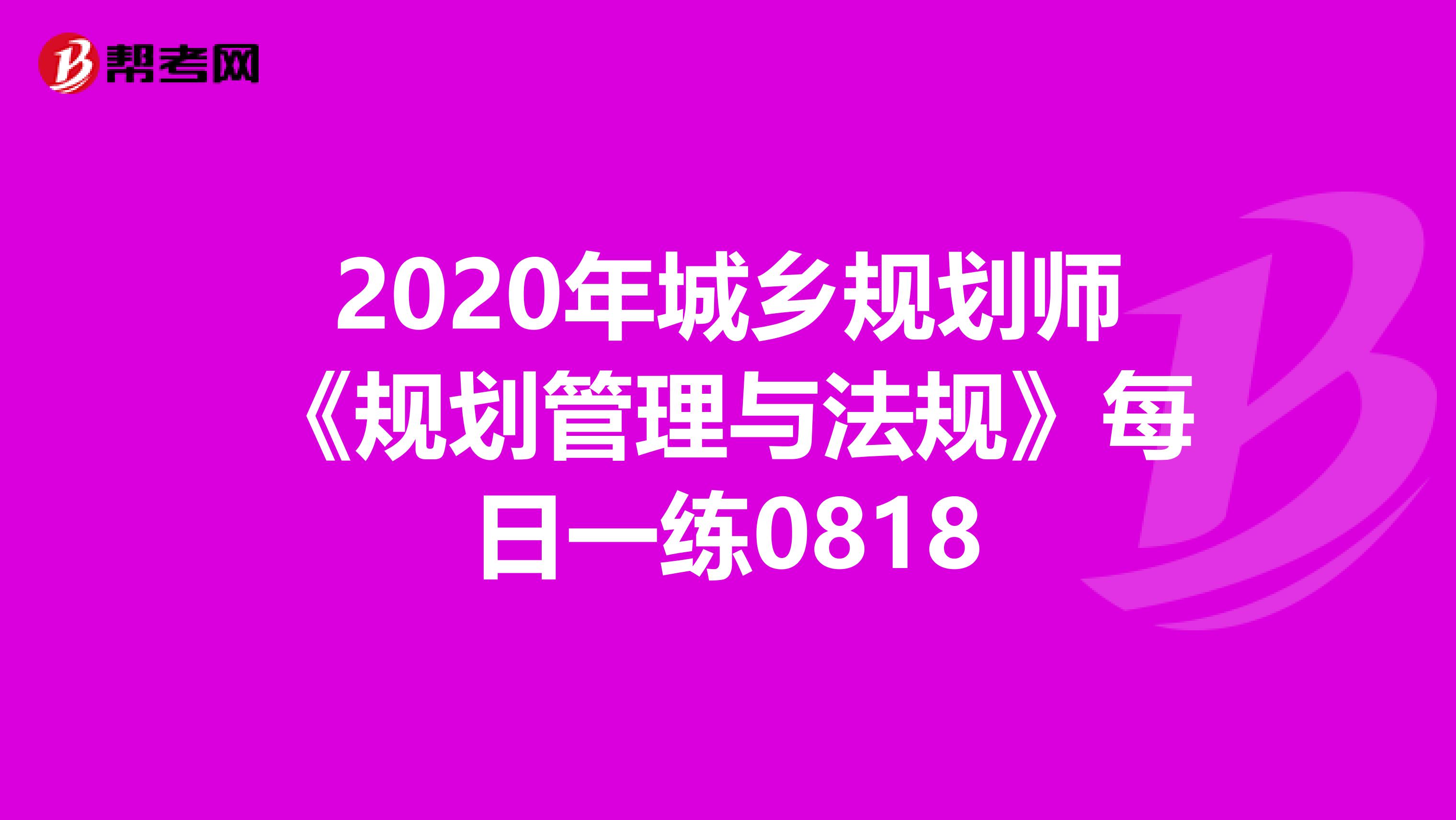 2020年城乡规划师《规划管理与法规》每日一练0818