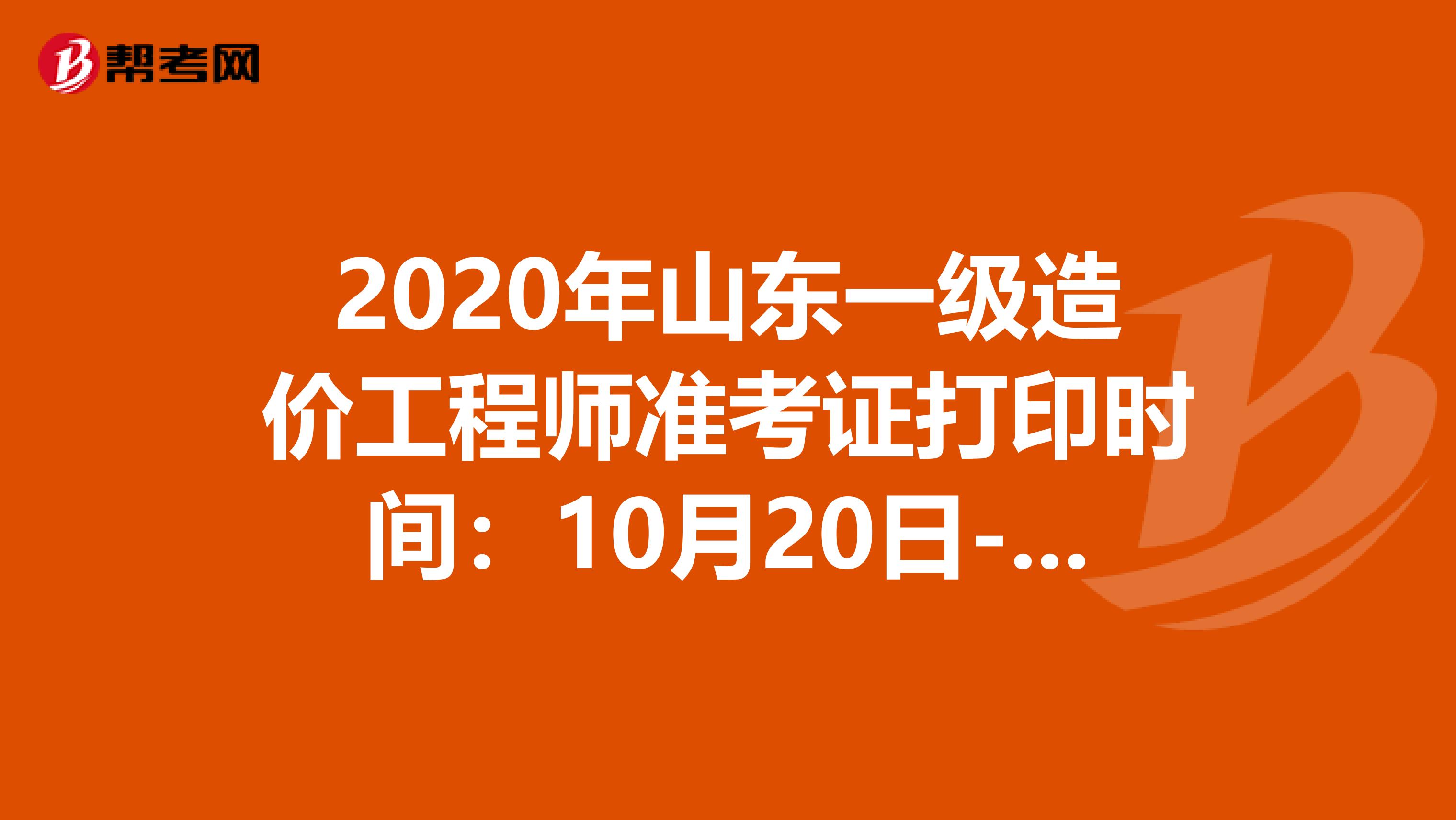 2020年山东一级造价工程师准考证打印时间：10月20日-25日