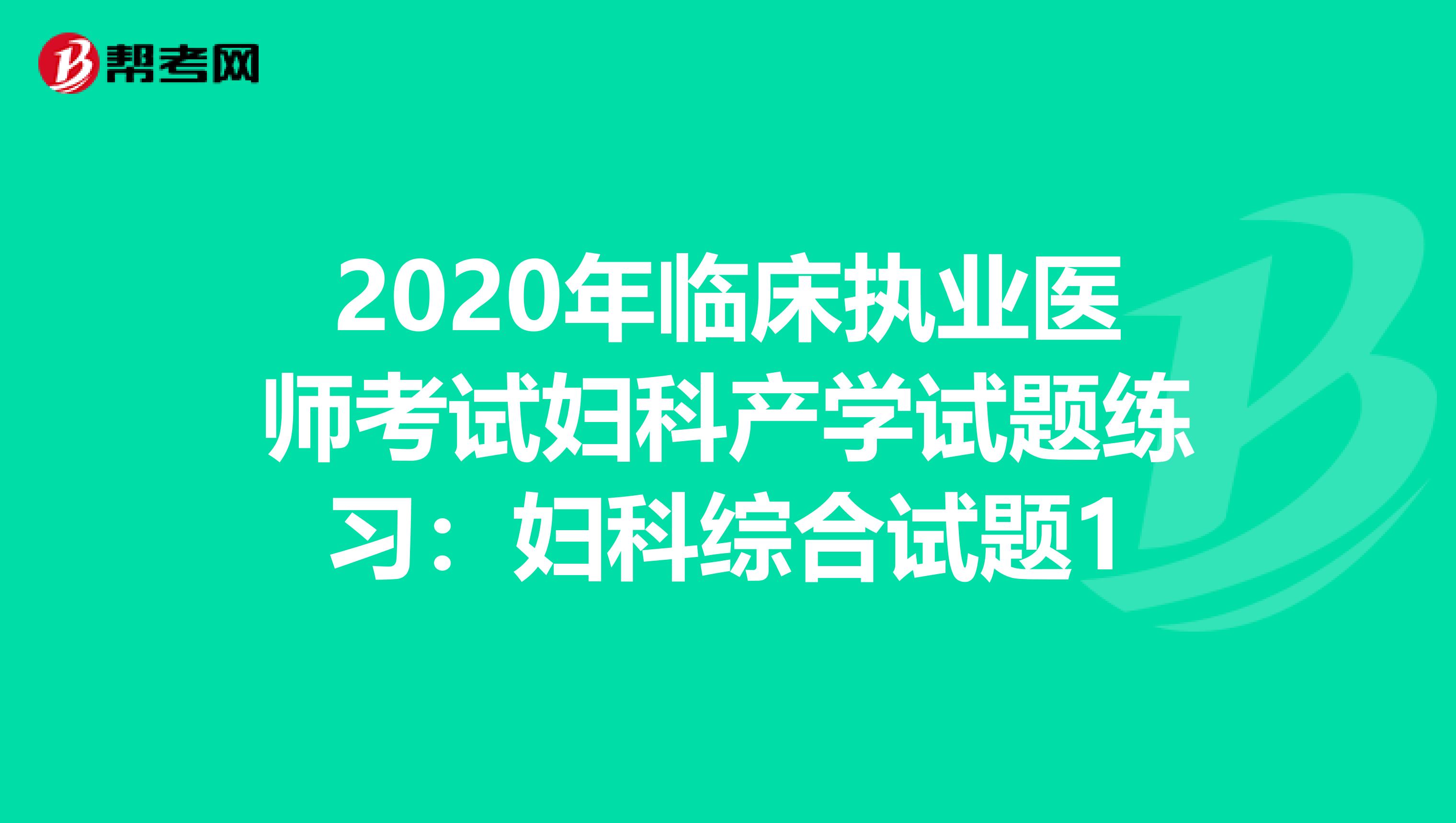 2020年臨床執(zhí)業(yè)醫(yī)師考試婦科產(chǎn)學(xué)試題練習(xí):婦科綜合試題1
