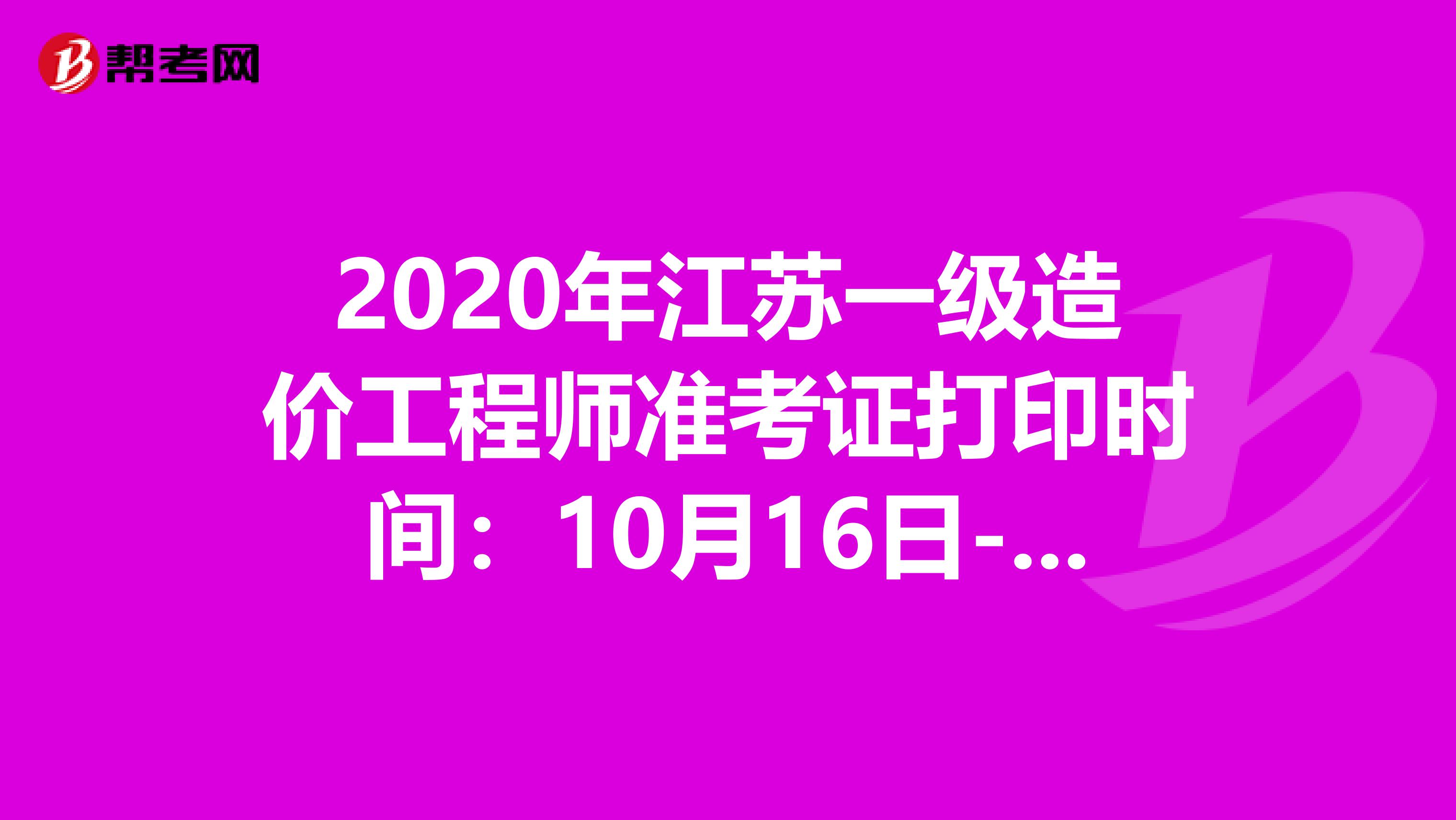 2020年江苏一级造价工程师准考证打印时间：10月16日-23日