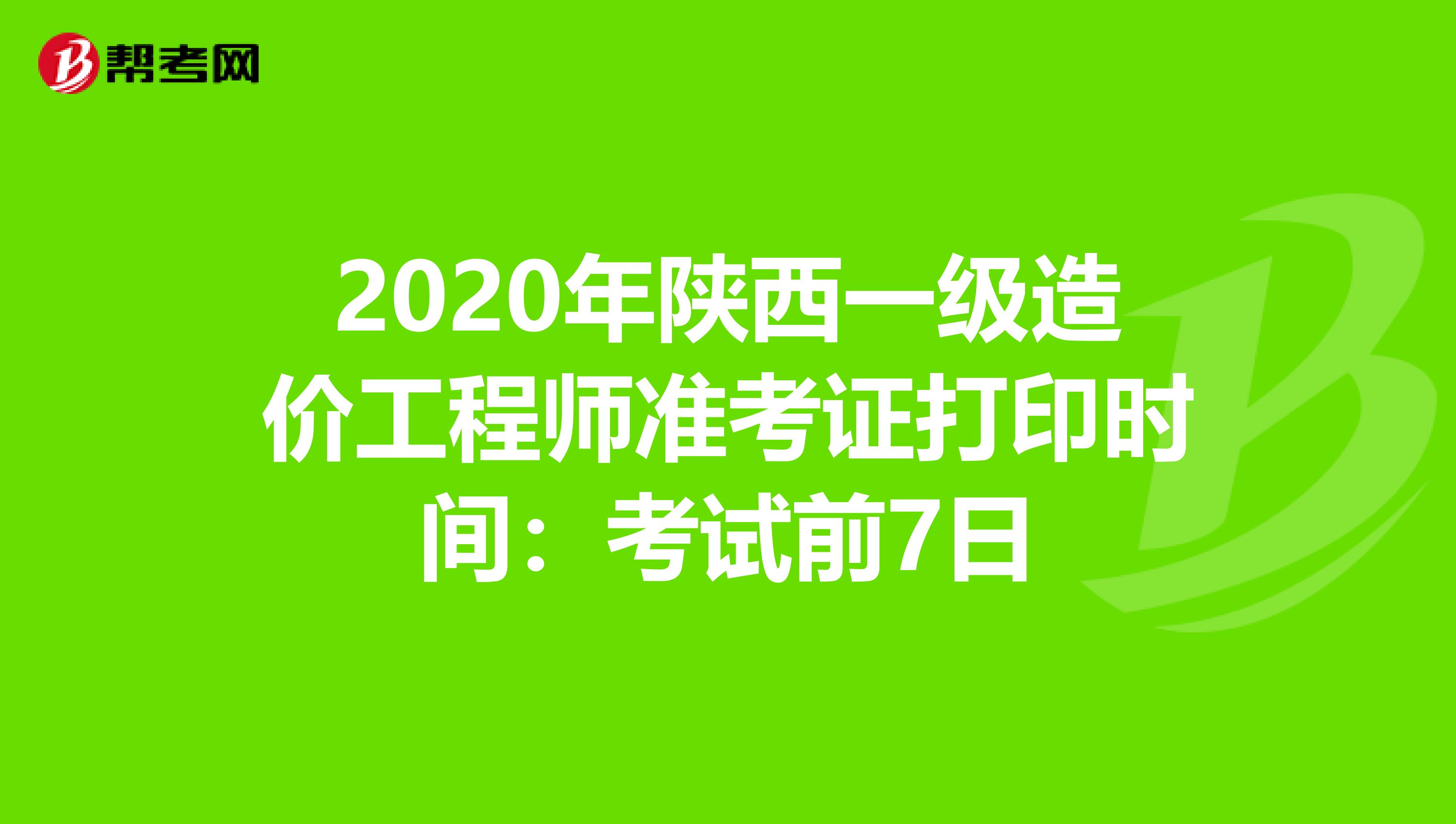 2020年陕西一级造价工程师准考证打印时间：考试前7日