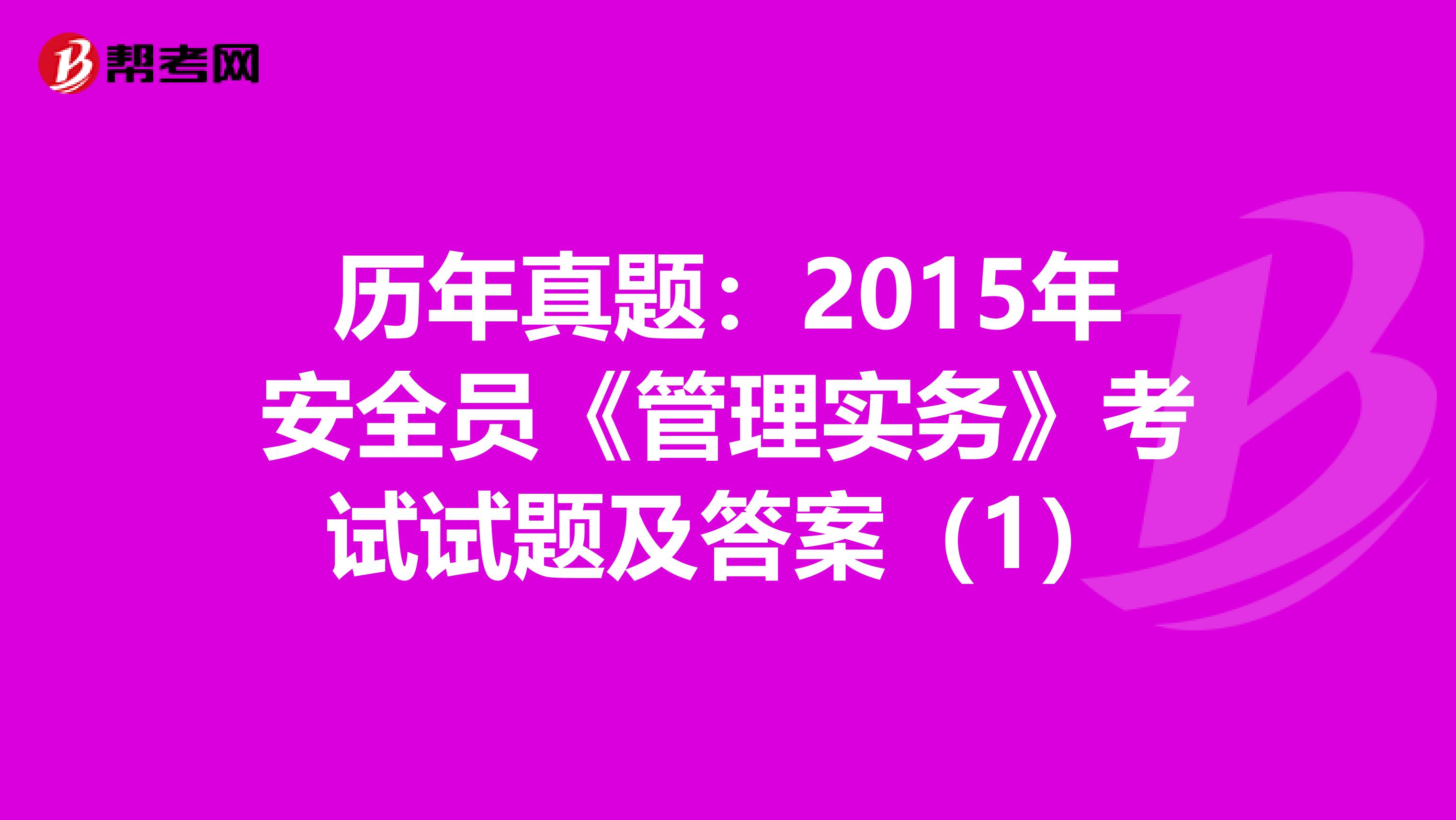 历年真题：2015年安全员《管理实务》考试试题及答案（1）