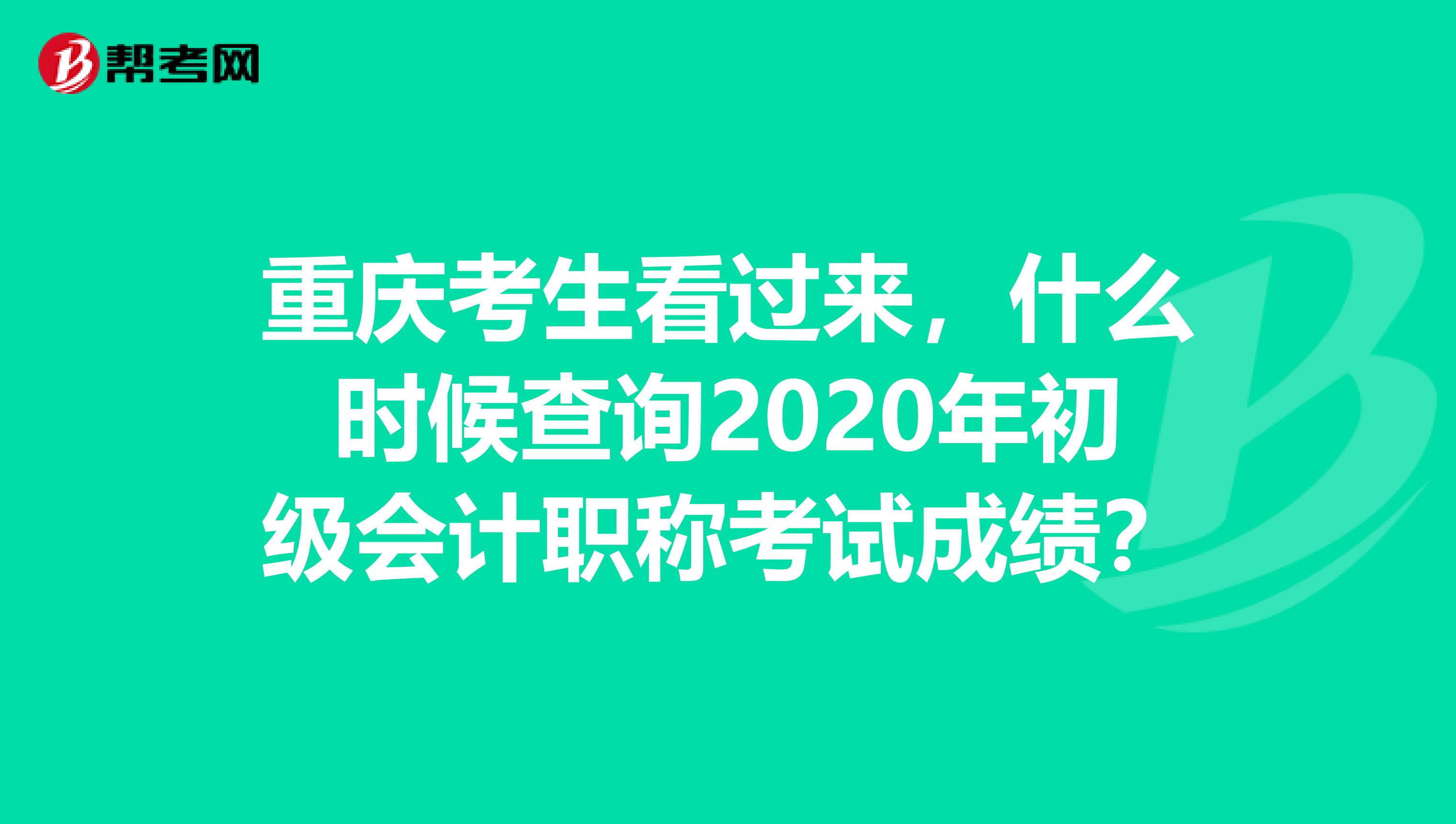 重庆考生看过来，什么时候查询2020年初级会计职称考试成绩？