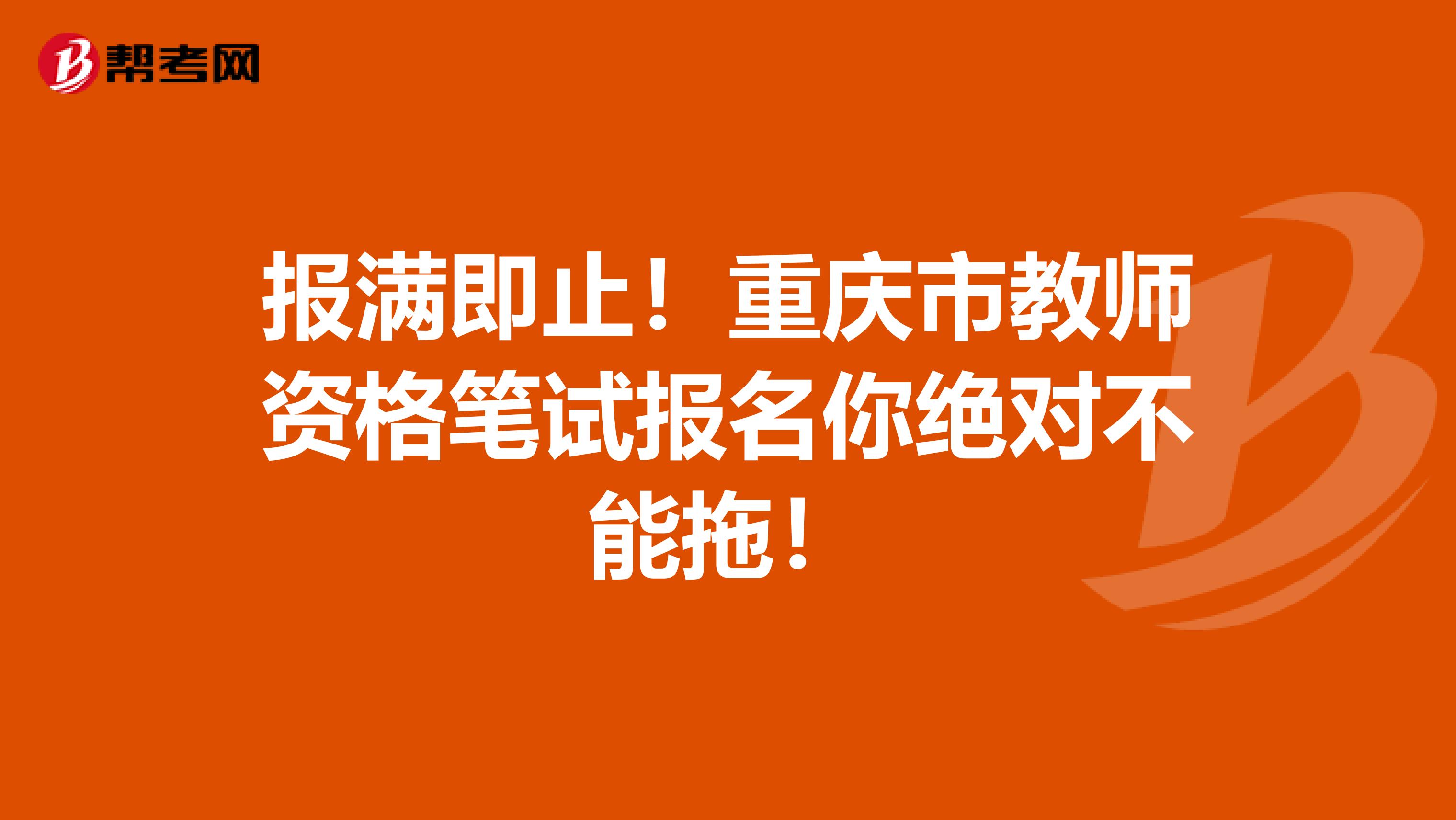 报满即止！重庆市教师资格笔试报名你绝对不能拖！