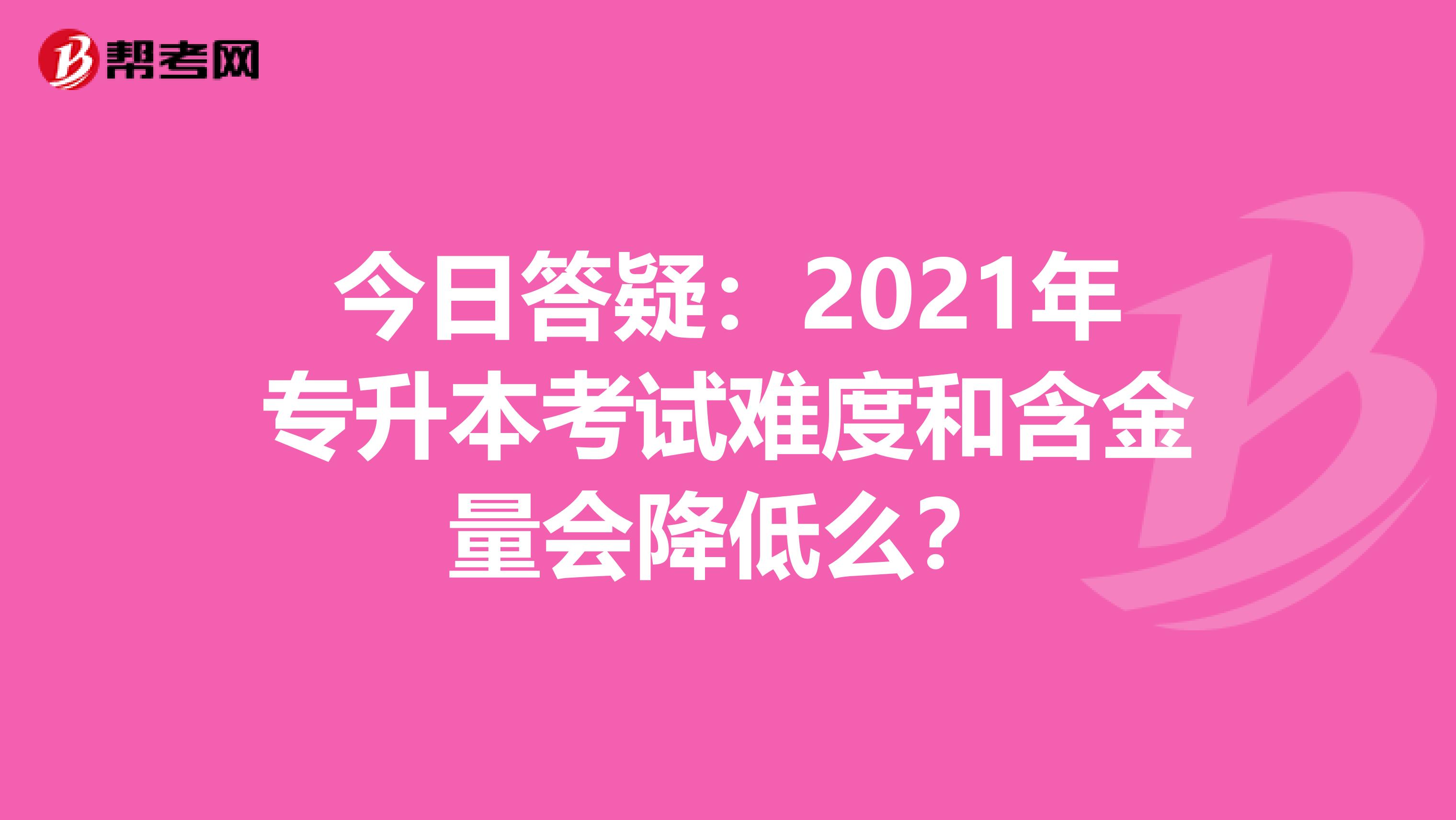 今日答疑：2021年专升本考试难度和含金量会降低么？