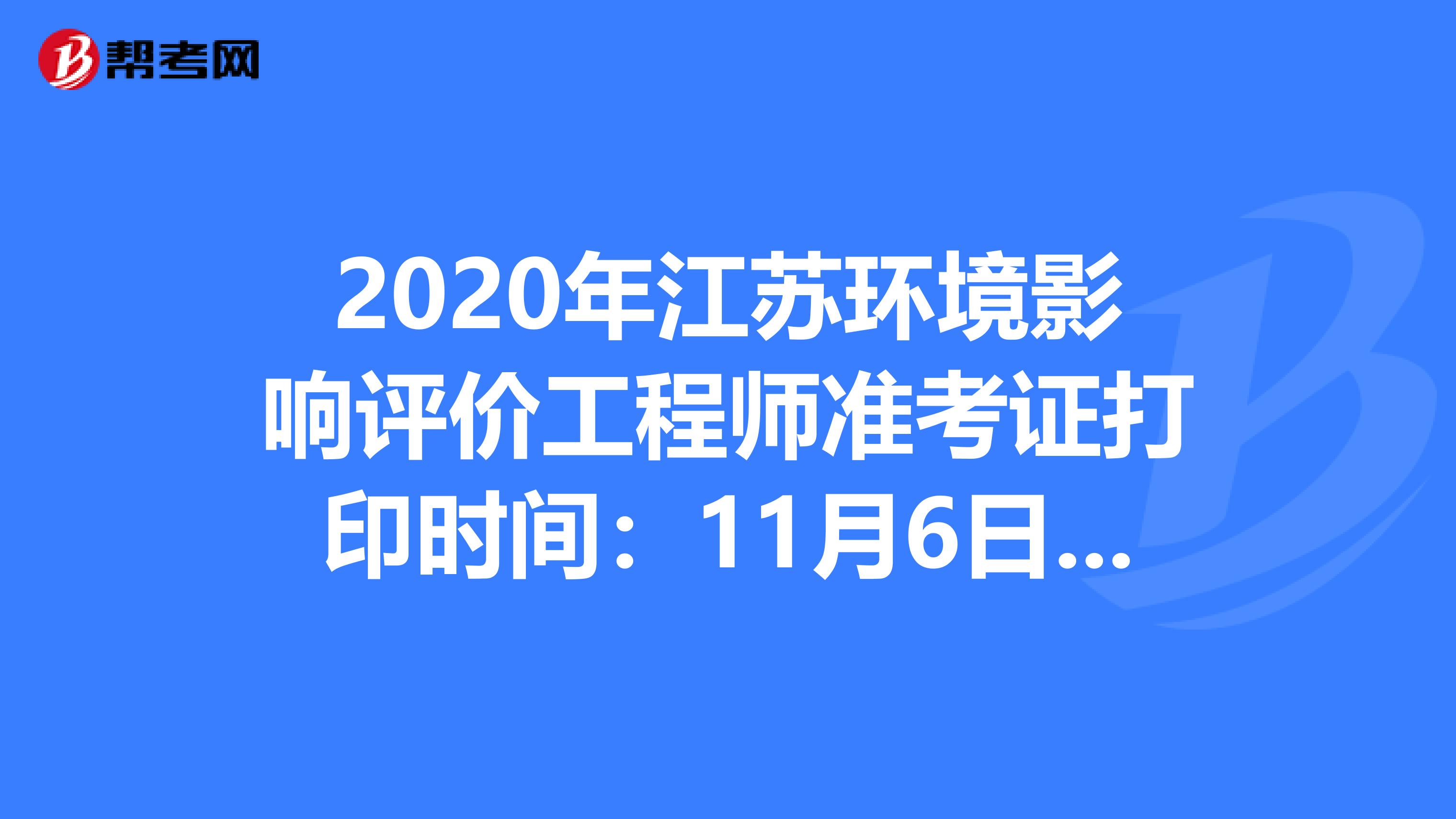 2020年江苏环境影响评价工程师准考证打印时间：11月6日至13日