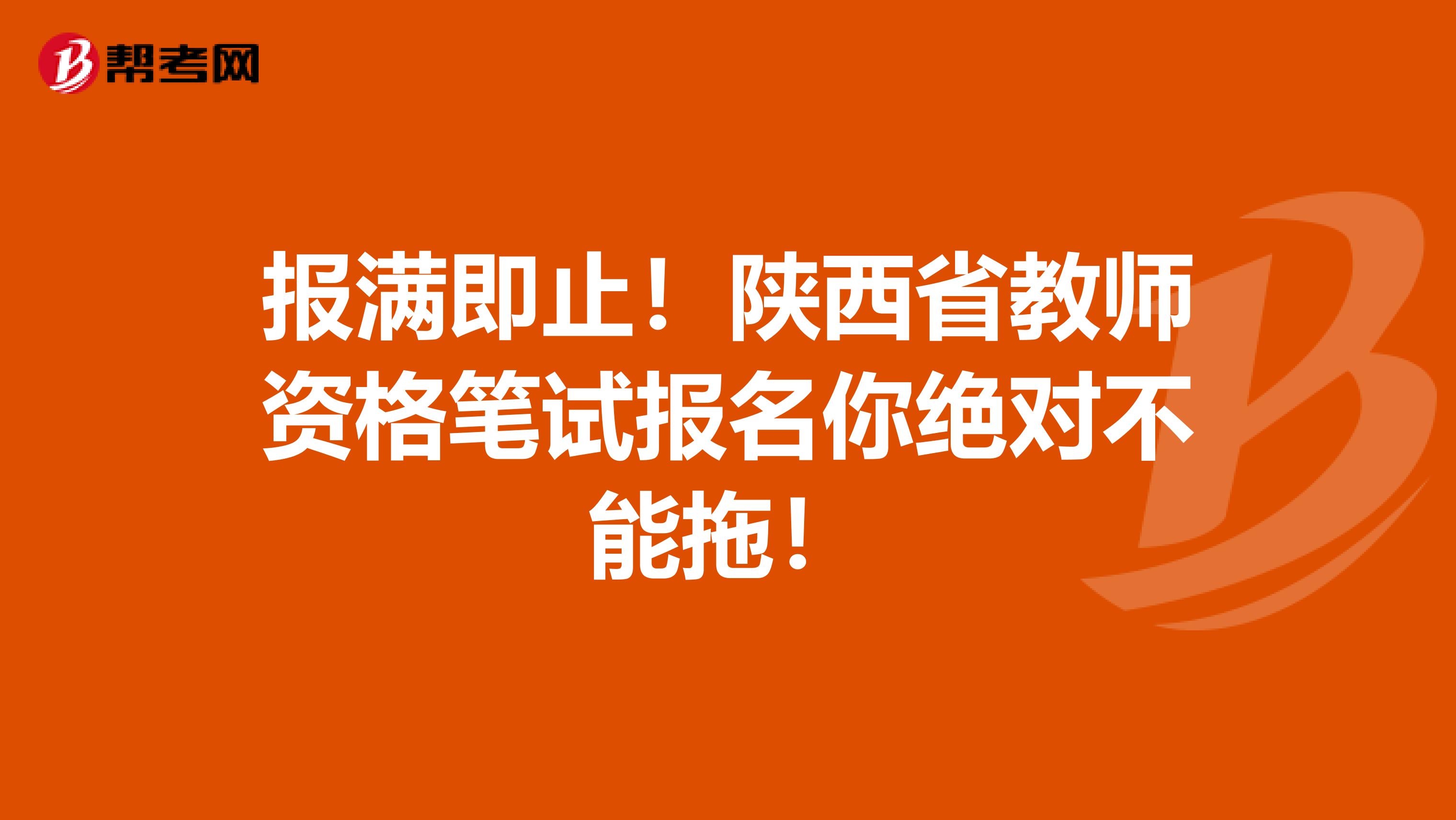 报满即止！陕西省教师资格笔试报名你绝对不能拖！