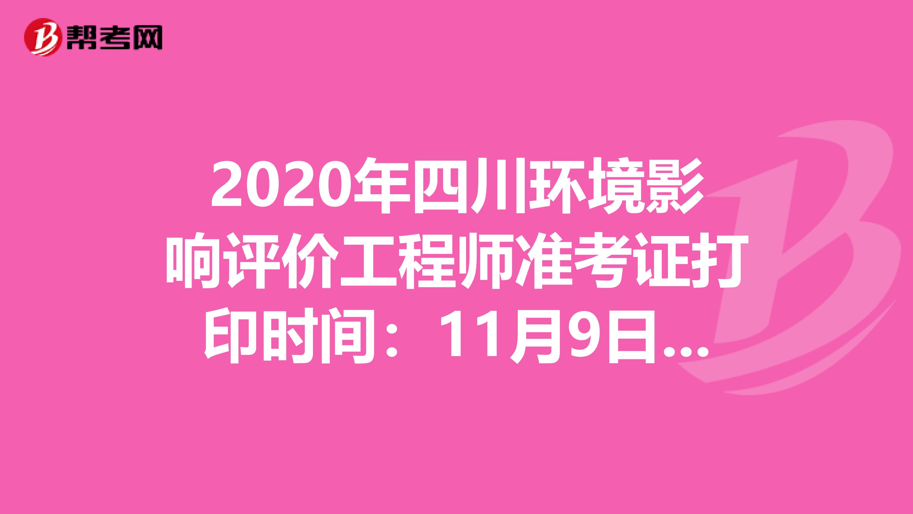 2020年四川环境影响评价工程师准考证打印时间：11月9日至11月13日