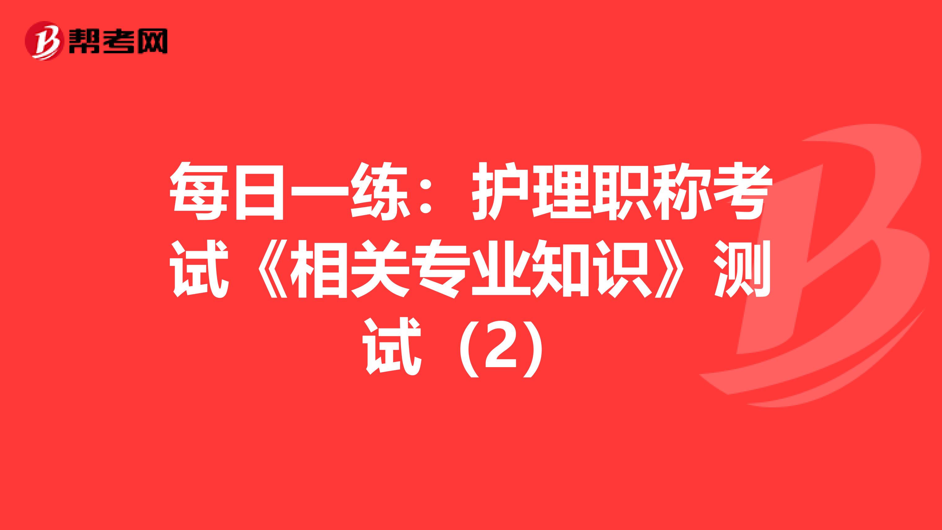 每日一练：护理职称考试《相关专业知识》测试（2）