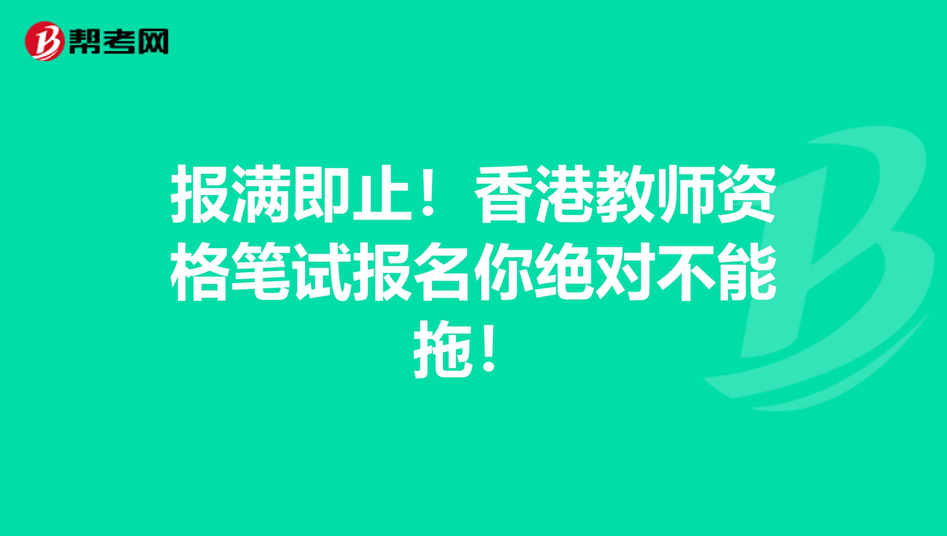 报满即止！香港教师资格笔试报名你绝对不能拖！