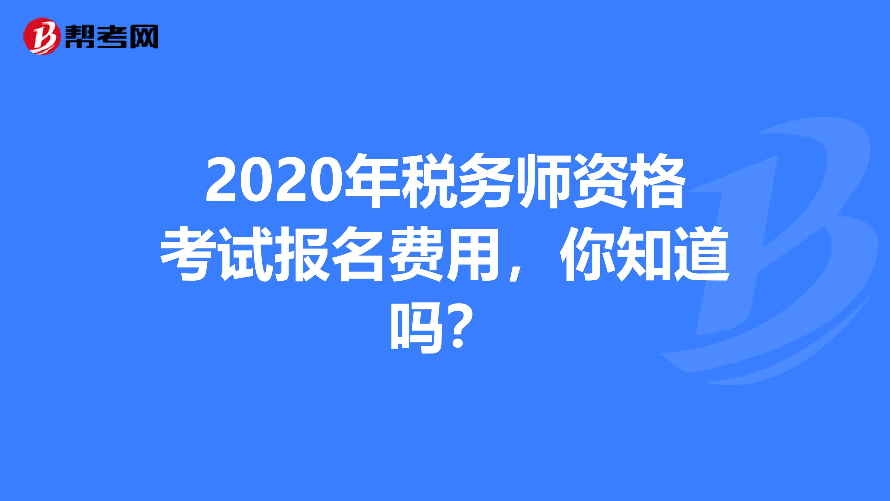 2020年税务师资格考试报名费用，你知道吗？