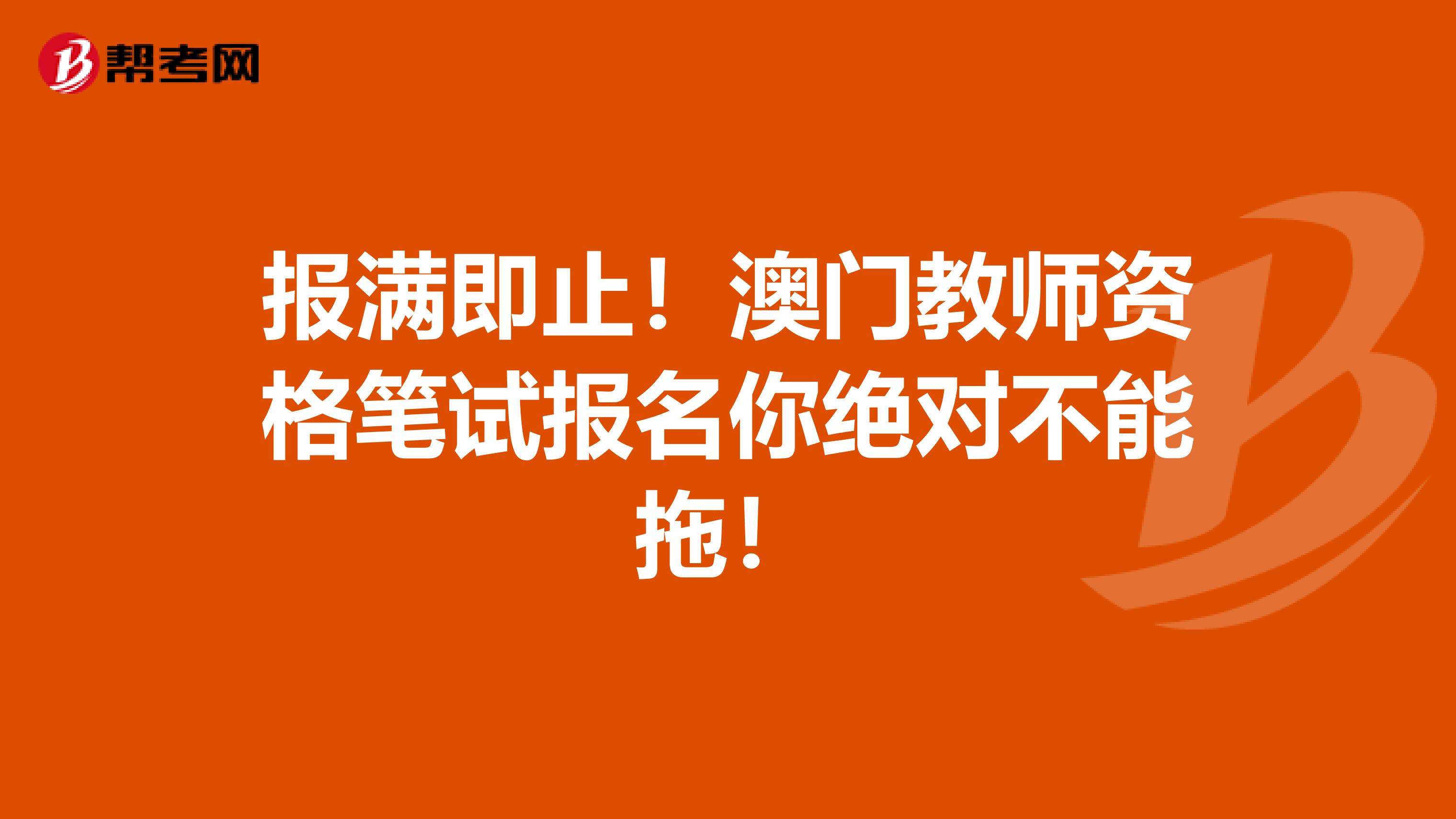 报满即止！澳门教师资格笔试报名你绝对不能拖！