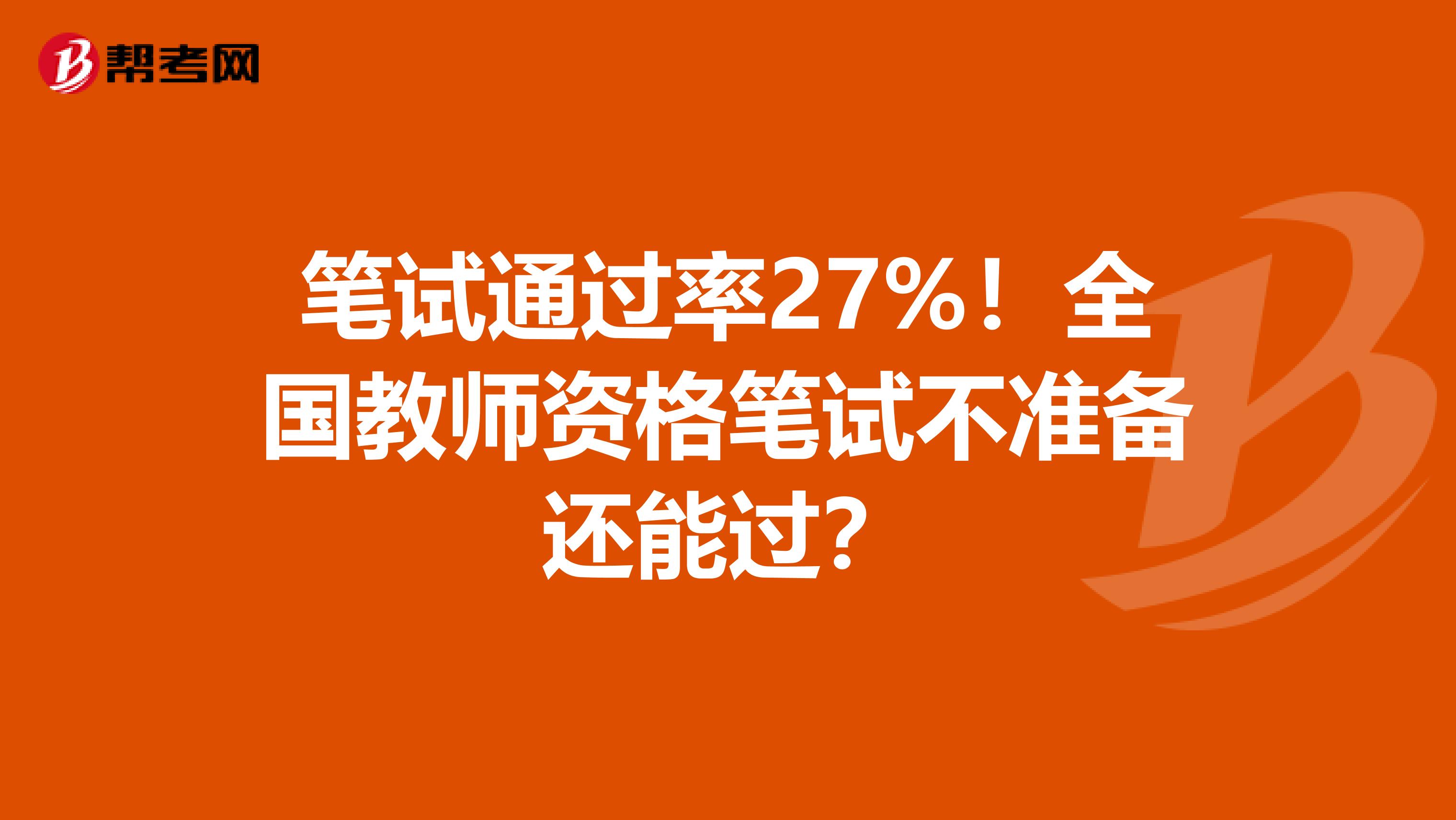 笔试通过率27%！全国教师资格笔试不准备还能过？