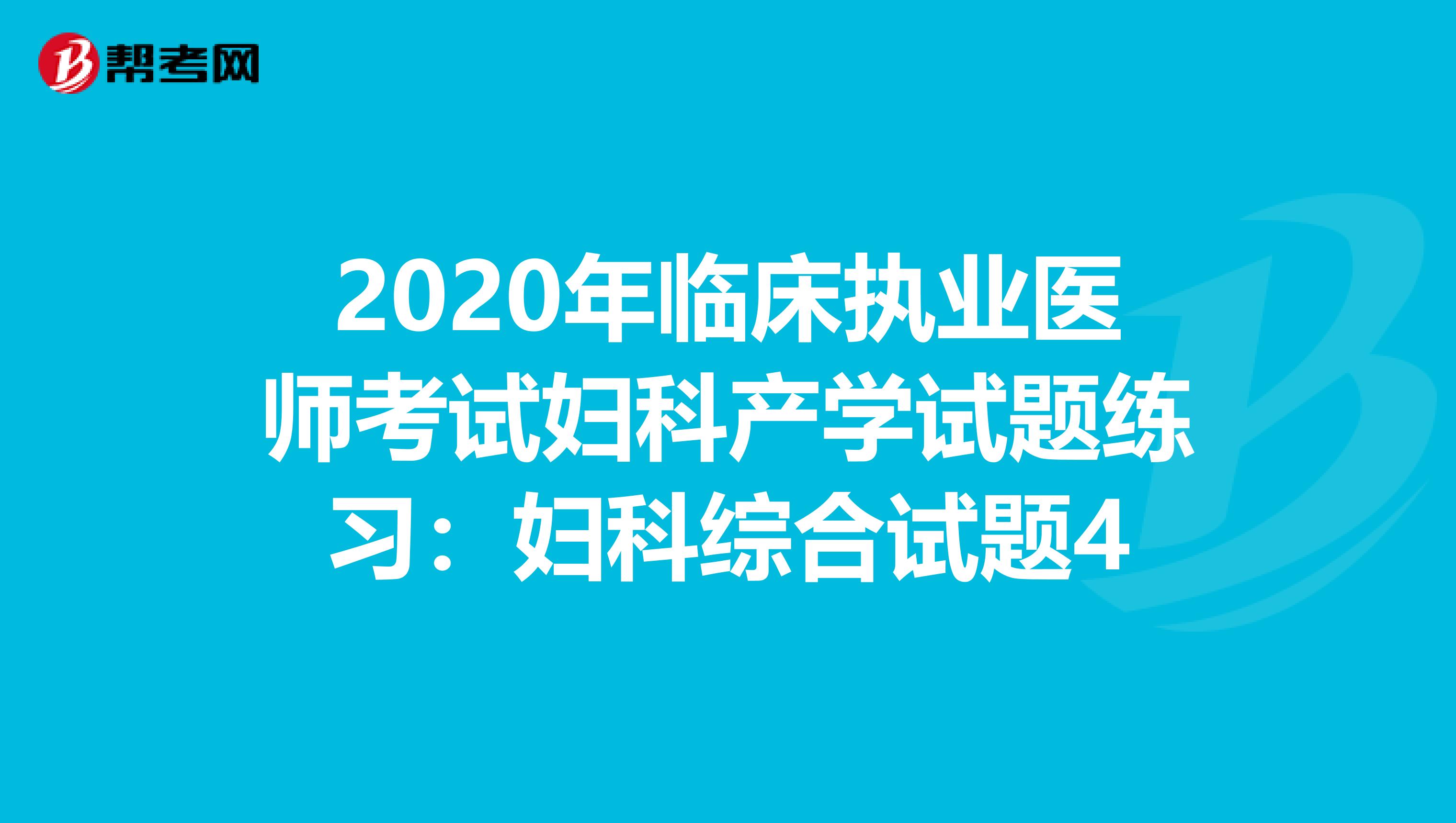 2020年临床执业医师考试妇科产学试题练习：妇科综合试题4