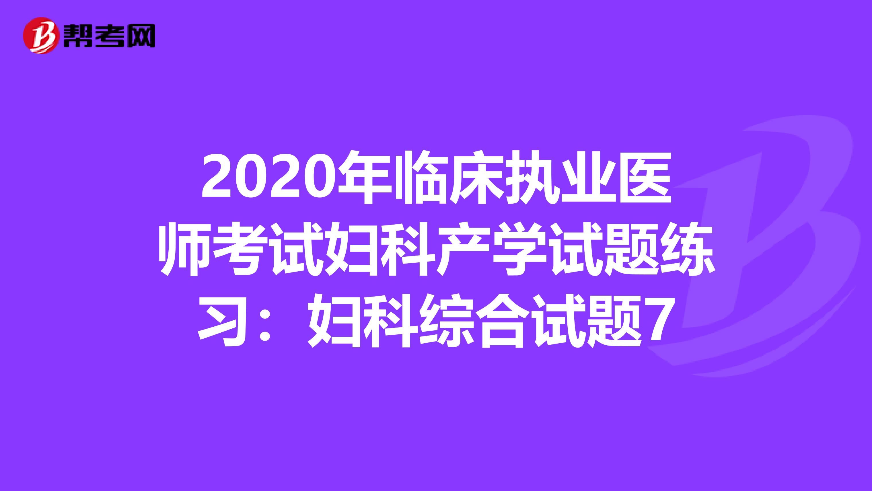 2020年临床执业医师考试妇科产学试题练习：妇科综合试题7