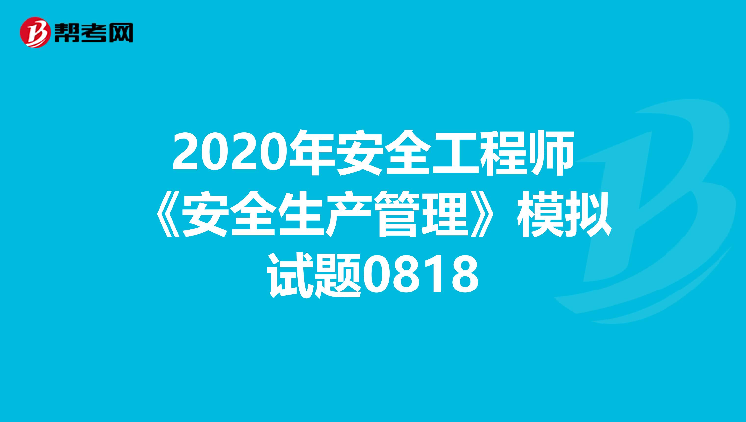 2020年安全工程师《安全生产管理》模拟试题0818
